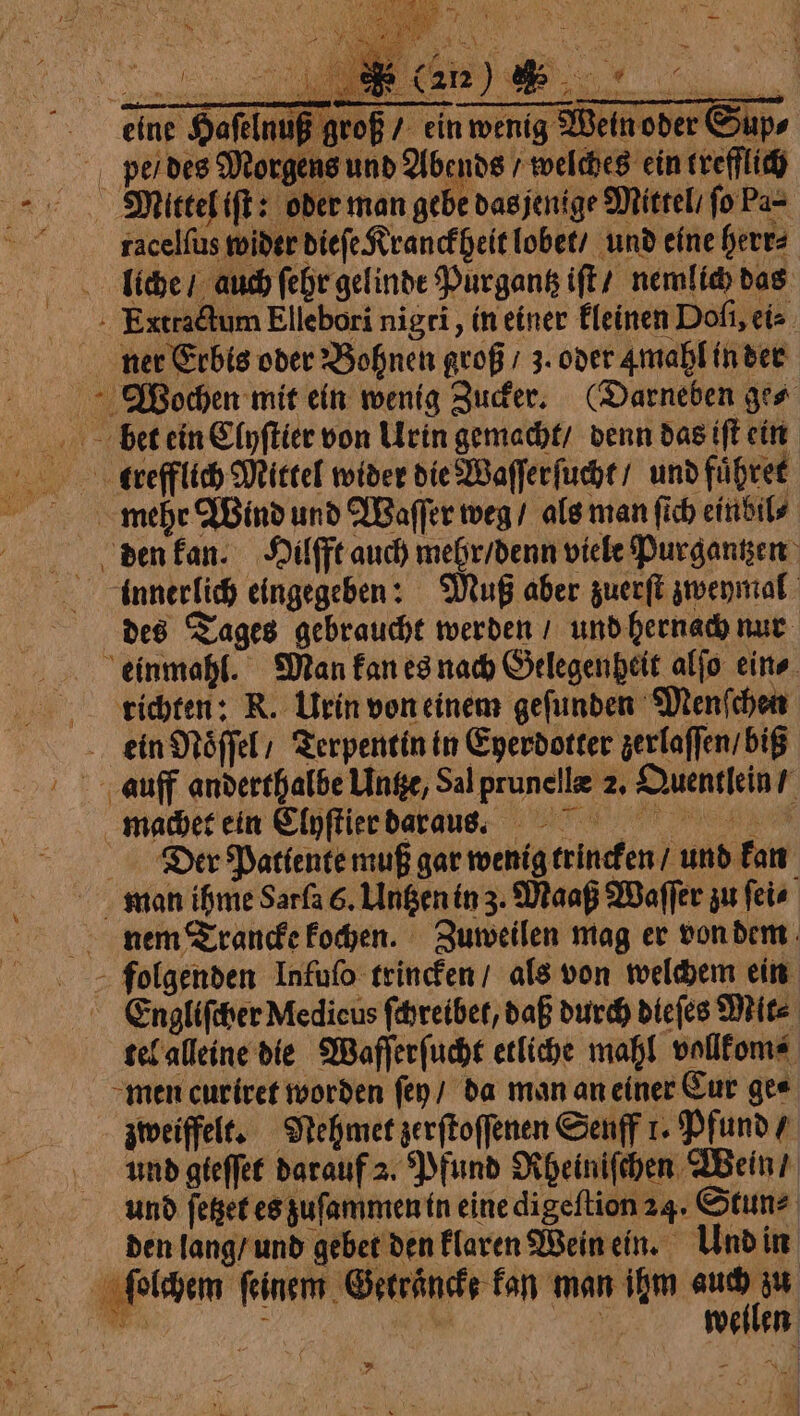 Wender Supe Der Patlente muß gar wenig trincken / und kan nem Trancke kochen. Zuweilen mag er von dem Engliſcher Medicus ſchreibet, daß durch diefes Mit⸗ tel alleine die Waſſerſucht etliche mahl vollkom⸗ und gieffee darauf 2. Pfund Rheiniſchen Wein / und ſetzet es zuſammen in eine digeſtion 24. Stun⸗ den lang / und gebet den klaren Wein ein. Und in wellen | | | ni 50 CUR