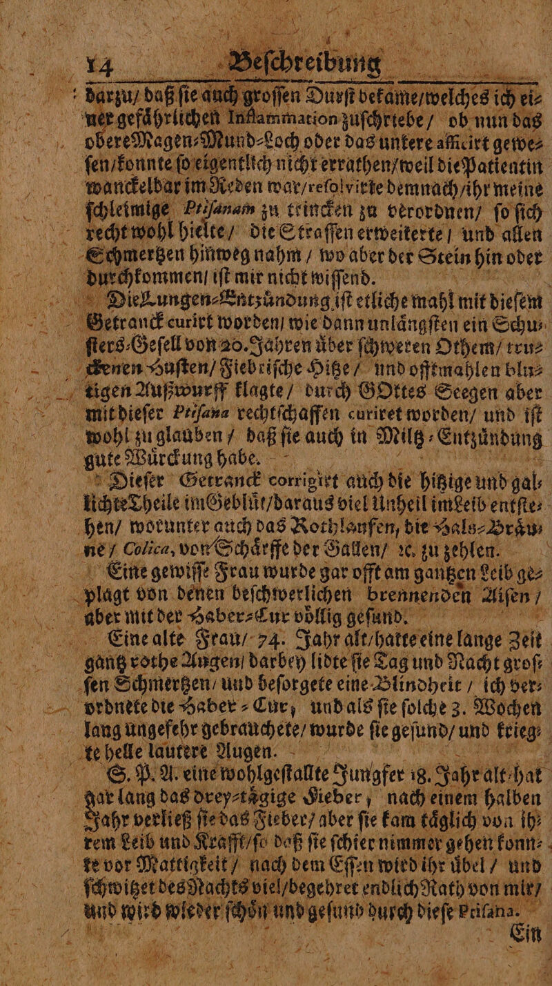 e flammation zuſchriebe / ob nun das ere Magen⸗Mund⸗Loch oder das unkere aicirt gewe⸗ wanckelbar im Reden mar/refolvitte demnach Ahr meine ſchleimige Piiſanam zu triucken zu verordnen fo ſich enn hinweg nahm / wo aber der Stein hin oder | ene ft mir nicht wiſſend. f Die Tungen⸗Entzůündung iſt etliche mahl mit dieſem ſters⸗Geſell von 20. Jahren über ſchweren Othem / rru⸗ _ Benen Huſten / Fiebriſche Hitze / und offtmahlen blu⸗ mit dieſer Prifana rechtſchaffen curiret worden / und iſt wohl zuglauben / daß fie auch in Milg: Entzündung gute Wuͤrckung habe. Dieſer Getranck corrigirt auch die hitzige und gal lichte Theile mGebliit/daraug viel Unheil imdeib entſte⸗ hen / worunter auch das Rothlaufen,! bie Hals⸗ Brau ne 1 Colica, von Schaͤrffe der Gallen / ꝛe zu zehlen. Eine gewiſſe Frau wurde gar offt am gantzen! Leib ge⸗ plagt von denen beſchwerlichen brennenden 2 Alſen À aber mit der Haber⸗Cur vollig gefund. Eine alte Frau / 4. Jahr alt hatte eine lange Zelt | gantz rothe Angen darbey libre fie € Tag und Nacht groß fen Schmertzen, und beſorgete eine Blindheit / id) ders lang ungefehr debrauchete / wurde ſie geſund / und krieg; | DIC. helle lautere Augen. ; S. P. A. eine wohigeſtalte Jungfer 18. Jahr alt hat ; &amp; ar lang das drey⸗taͤgige Sieber, nach einem halben E A ni das 5 a abet fie tom 0 von Di ae Gs a 3 je mr Nid pur ' y u i a Ty 7 vay | age N 4 Libia 9 4 M 8 di: AO cht N A