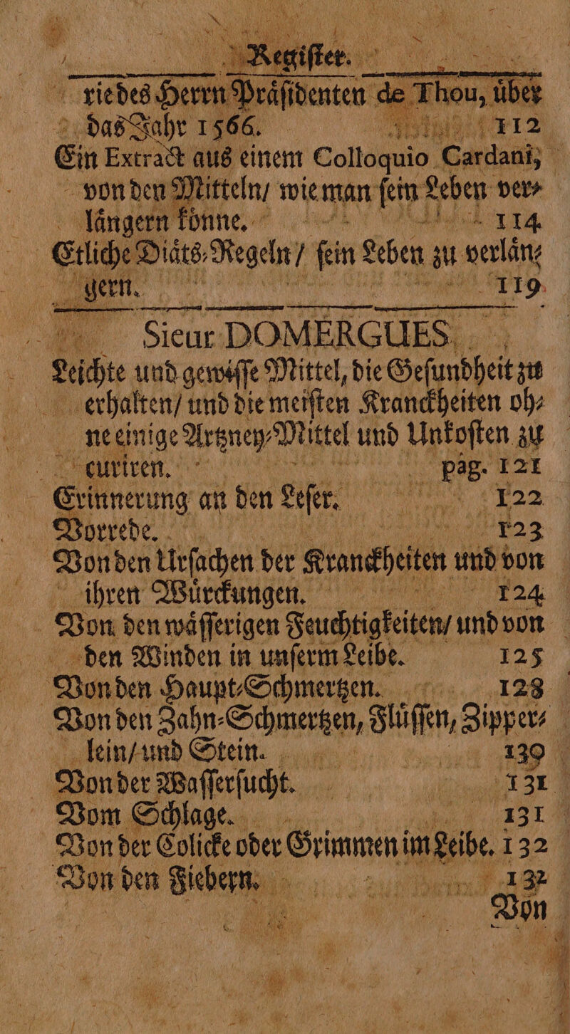 1b n Mitteln / wie man ſein Leben ver⸗ llangern konne. n | Gide DIAt8; Regeln / fin erben zu berlin, E . MN 5 685 hte “> Sieur DOMERGUES, Pete und gewiſſe Mittel, die Geſundheit z erhalten / und die meiſten Kranckheiten oh⸗ e . curiren. e as pag. 121 Grinnerung att den Lee. 22 Vorrede. 8 Von den Urſachen der Krankheiten und von ihren Wuͤrckungen. 124 Von den waͤſſerigen Feuchtigkeiten / und van den Winden in unſerm Leibe. 125 Von den Haupt⸗Schmertzen. 128 Von den Zahn⸗ Schmerzen, Flüſſen, Zipper | lein / und Stein. 19 Von der Waſſerſucht. pe — Vom Schlage. 1371 Vor der Colicke oder Grimmeni im nee I 32 2 Von den Sichen „ À . Von | i a