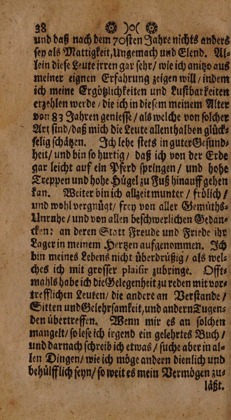 N und daß nach dem often Jahre nichts anders erzehlen werde / die ich in dieſem meinem Alter 5 Art ſind / daß mich die Leute allenthalben gluͤck⸗ heit / und bin fo N daß ich von der Erde Treppen und hohe Huͤgel zu Buß hinauff gehen kan. Weiter bin ich allzeit munter / frölich / und wohl vergnuͤgt / frey von aller Gemuͤths⸗ mahls habe ich die Gelegenheit zu reden mit vor⸗ 3 läßt. À a 5 g f à x A ? NOT 2 N | 0 . È Air : x } a &gt; =