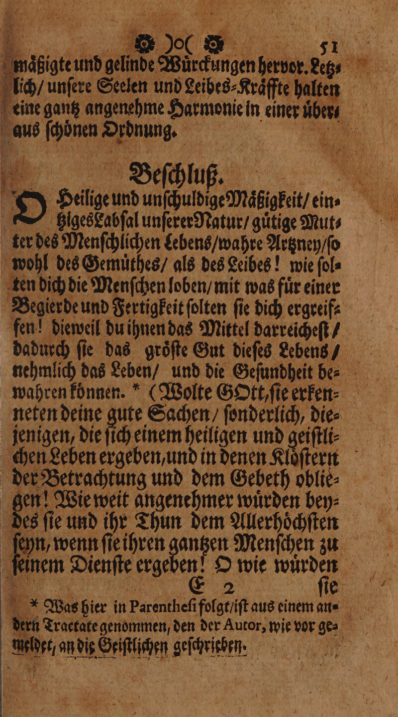 g ti oC &gt; I maͤßigte und gelinde Bürdungen it tip n lic unſere Seelen und Leibes⸗Kraͤffte halten eine gantz angenehme Harmonie in einer iber, „ aus dis. &gt; de on by DI Da Un Ag ein higesLabſal unſerer Natur / guͤtige Mut⸗ an ter des Menſchlichen Lebens / wahre Artzney / ſo wohl des Gemuͤthes / als des Leibes! wie fois ten dich die Menſchen loben / mit was fuͤr einer Begierde und Fertigkeit folten fie dich ergreifa fen! dieweil du ihnen das Mittel darreicheſt / dadurch ſie das groͤſte Gut dieſes Lebens / neten deine! ute Sachen / ſonderlich, die⸗ jenigen, die ſich einem heiligen und geiſtli⸗ | der Betrachtung und dem Gebeth oblie⸗ £ en! Wie weit angenehmer wuͤrden bey: ⸗ es ſie und ihr Thun dem Allerhoͤchſten ſeyn, wenn ſie ihren dent D Menſchen zu ge Dienſte erge È ie Te