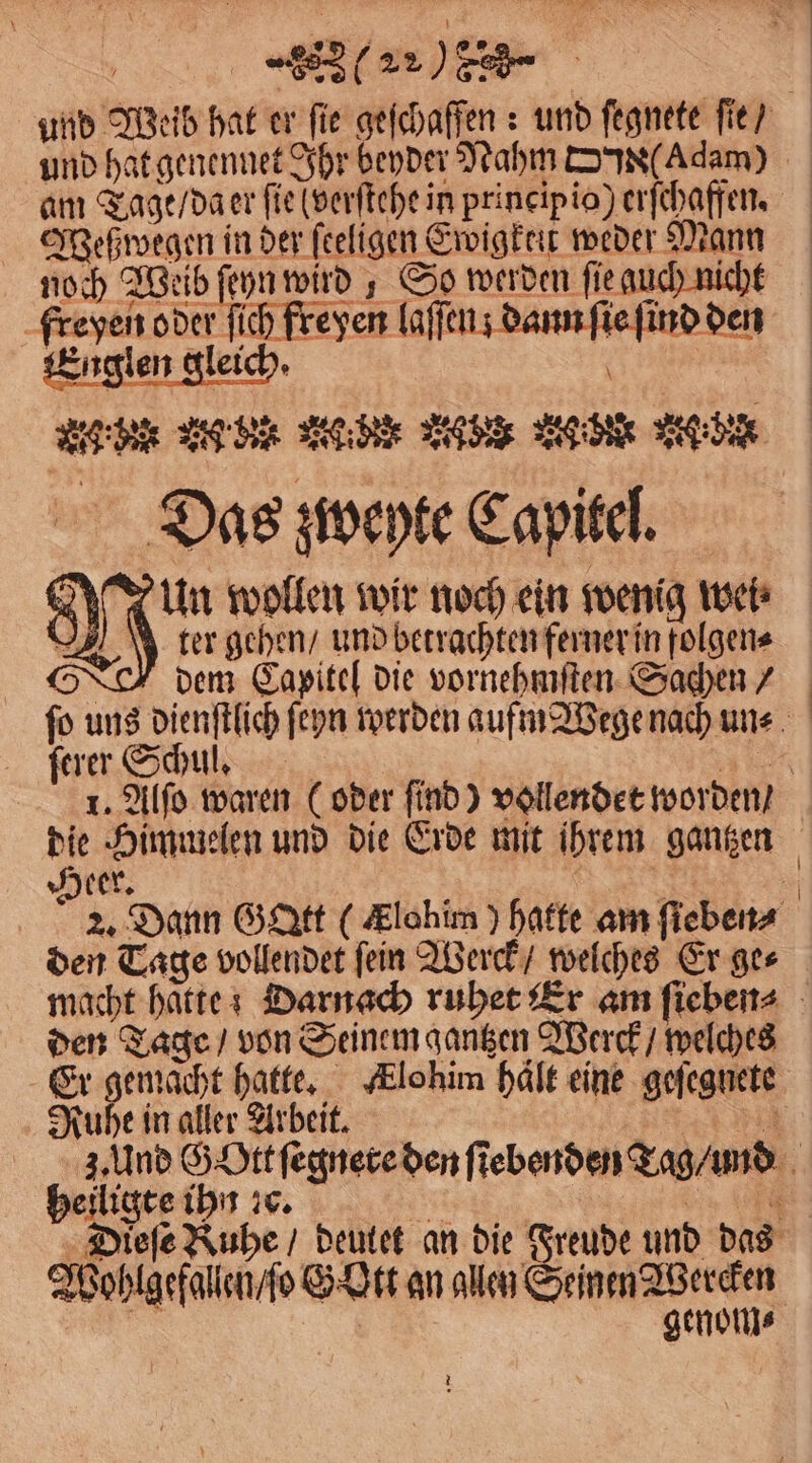 lee Weß wegen in der feeligen Ewigkent weder Mann noch node wird So werden ſie auch nicht ae a ſich freyen laſſen; dann ſie find den Englen gleich. a g ber n de leide Make g ö vel de Dias zweyte Capitel. NS Um wollen wir noch ein wenig weh N ter gehen / und betrachten ferner in folgen⸗ dem Capitel die vornehmſten Sachen / ſerer Schul. Heer. den Tage vollendet ſein Werck / welches Er ge⸗ den Tage / von Seinem gantzen Werck / welches Ruhe in aller Arbeit. heiligte ihn ic. Wohlgefallen / ſo G Ott an allen Seinen Wercken genom⸗