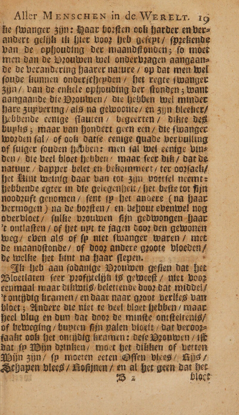 e Aller Mina ace inde. WeReErr. Ig he fwanger Zijn: Baar boeften-ook harder en-berz andere gelijk us hier boor heb gefept/ fpzehende ban De opbhouding Der- maandffonvett; fo moet men-Dan de Weouwen twel onderbzagen aangeane De be becandering haarer nature / op Dat men. wel foude Bunnen onderichepben/ het vegte fwanget 3n/. ban de enkele ophouding Ber ftonden ; want aangaarde Bie Peoumen/ Die Gebben wel mindet hare zupvering/ alg na gekwooite/ en zijn. bleeher/ Uebbende eenige flauten / begeerten / Dikte Heg buphs ; maar van hondert geen een / Die foanger worden fal/ of ooft Datfe eenige quade berbuliimg of fuiger fouden Gbbeirs men fat wel eenige Vinz Den / Die Deel bloesje maar feet Dik / Dat De natuur / Dapper belet.en bekommert, ter oo2fach/ het Bint weinig daar Lan tot zijn Loerfel neemt: hebbende egter tn Die gelegenheit, het befte tot fijrt noodeuft genomen / fent (p-het andere (na haar bermogent ) na De boeften/ en Behout ebentwel nog dberbioet/ fulke beouwen fijn gedwongen haar t onttaften/ of Get upt te jagen oeor den gewonen weg/ chen alg of fp iet ftwanger Waren / met De maandftonde/ of Do02 A | De welke het Kint na Baar flepen. Le, lt Geb aan fodanige B2ouwen gefien bat het 95loettaten feer Profdteljk ts geweeft / niet Booz eenmaal maar Dikkoilg, belettende daor dat middei/ % ontjdig kramen/ en Daar naar groot berlfeg Lan bloet; Andere Die niet te beel: bloet Gebben / maar Geel Plug èn dun Dat Door De minfte ontffelrenig/ of beweging / bupten fifn palen bloeit / vat berooze faakt ook het onrdig kramen : Befe Daenen / HIE Bat fp Wijn Deinken/ moet het Dikken of betten Gon zijn/ fp moeten eeten Dffen bleeg/ Bija / shapen hleef / Fiofijnen / De at het geen ait: en