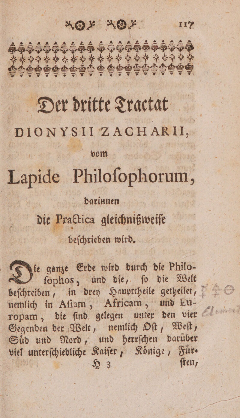 ang ara, a A Naila 2 2 aaa ne ar 2 na Der dritte Tractat Dionvsil ZACHARII, vom Lapide Philofophorum, | darinnen die Prabtica gleichnißweiſe a beſchrieben wird. Nie ganze Erde wird durch die Philo- ſophos und die, ſo die Welt nemlich in Aſiam, Afrıcam, und Eu- Gegenden der Welt, nemlich Oſt, Weſt, Suͤd und Nord, und herrſchen darüber viel unterſchiedliche Kaiſer, Koͤnige, Fuͤr ·