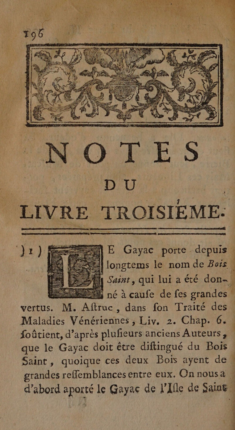 1 E Gayac porte depuis a] longtems le nom de Bars | 3 Saint, qui lui a été don- 1 à né à caufe de fes grandes ! 1 vertus. M. A frac dans fon Traité desi Maladies Vénérietines ;Liv. 2. Chap. 6.4 foûtient, d’après plufieurs anciens Auteurs, que le Gayac doit être diftingué du Bois Saint, quoique ces deux Bois ayent de | grandes reffemblances entre eux. On nousa w d'abord Me le Gayac de l'Ile de Saints, ; 1