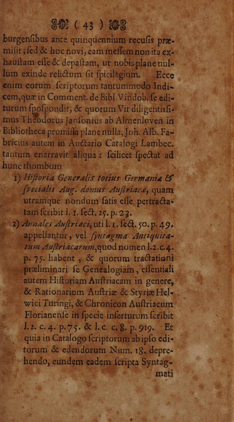 bed ante AME C hauftam eflc &amp; depaitam, ut nobis pla lam exinde reli&amp;um fit fpiciltgium. m cem;que i in Comment. de Bibl.Vitidob.fe edi- mus Theodorus Jaufonius ab Almenloven in Bibliotheca promifjà plane nulla, oh. AID. Fa- bricius. autem in Auctario Catalogi Lambec, uer | ed i Thon WR | P E Sbicigi? dug QM peri quam Aa tam fcribit l. 3. fedt, zs. p. 23. a * -— ufiriaci,util.1. fedt. jo. pr 149. ; *us 35. habita die s^ — Horianenfe in fpecie inferturum fc£ibit s 2. c. 4. p. 75. &amp;l. i2 ci  iu ^2 rid pou (itipta Pa Z im - sc  mati *