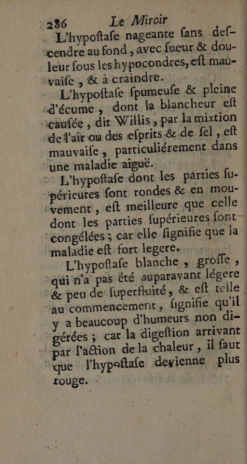 . L'hypoftafe nageante fans def- ‘cendre au fond , avec fueur &amp; dou- |-yaife , &amp; à craindre. L'hypoftale fpumeufe &amp; pleine décume , dont la blancheur eft caufée , dit Willis ; par Ja mixtion “de l'air ou des efprits-&amp;.de fel , eft ‘une maladie aigué. congélées ; car elle fignifie que la maladie eft fort legere. LOUBE. Là