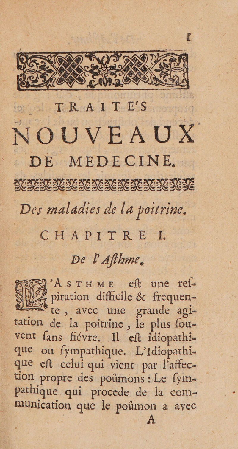 L'ÉADITRE De l’Affhme, #7 te, avec une grande agi- _ tation de [a poitrine , le plus fou- vent fans fiévre. Il eft idiopathi- que ou fympathique. L’Idiopathi- que eft celui qui vient. par l’affec- ton propre des poümons : Le fym- pathique qui procede de la com- Muyication que le poümon a avec