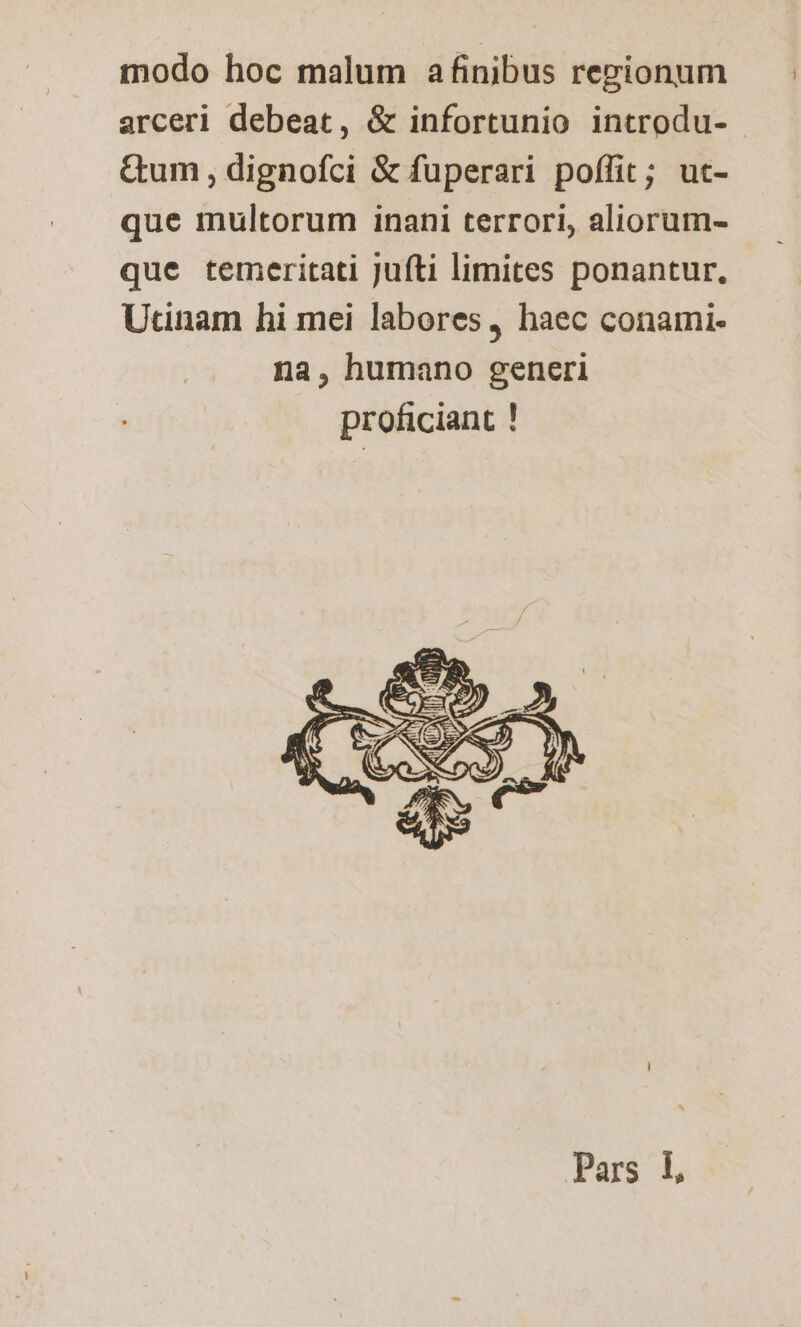 modo hoc malum afinibus repionum arceri debeat, & infortunio introdu- &um , dignofci & fuperari poffit; ut- que multorum inani terrori, aliorum- que temeritati jufti limites ponantur, Utinam hi mei labores, haec conami- na, humano generi proficiant !