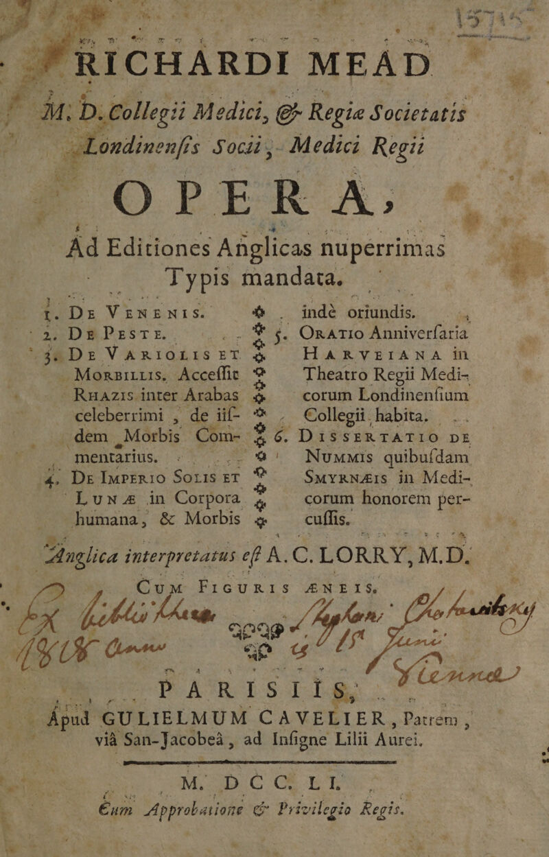 x o? EN RICHARDI MEAD — . Collegii M edici, &amp; Regie Societatis -ondinenfis ?s Socii - Medici Regii POPPER A; * Ad Editiones Anglicas nuperrimas celeberrimi , de iif dem, Msbis Com- mentarius. 4 LO 4^ De ImpERio pap Rad £T $965 sees eevee indé chaude HARVEIANA in Theatro Regii Medi- corum Londinenfium Collegii . habita. NUMMIS quibufdam SMYRNAIS in Medi- corum honorem per- cuffis. i [bist A z