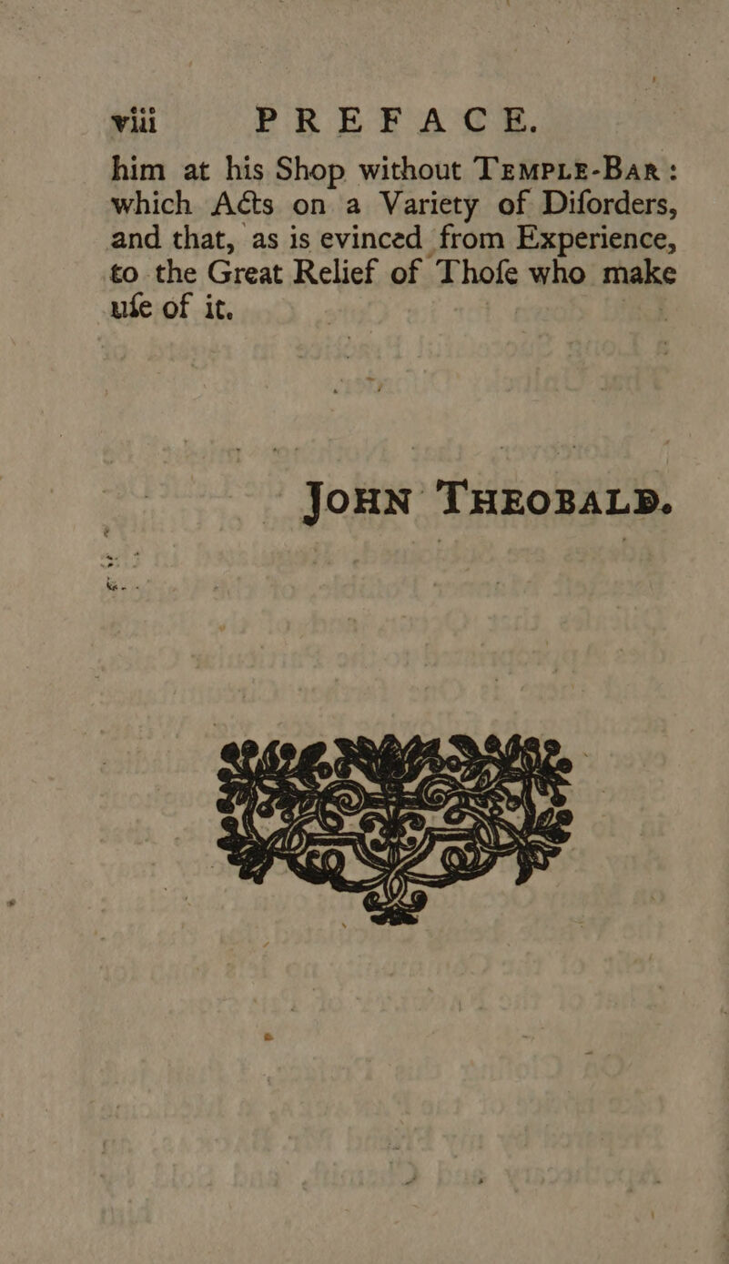 him at his Shop without Tempie-Bar : which Acts on a Variety of Diforders, and that, as is evinced from Experience, to the Great Relief of Thofe who make uíe of it.