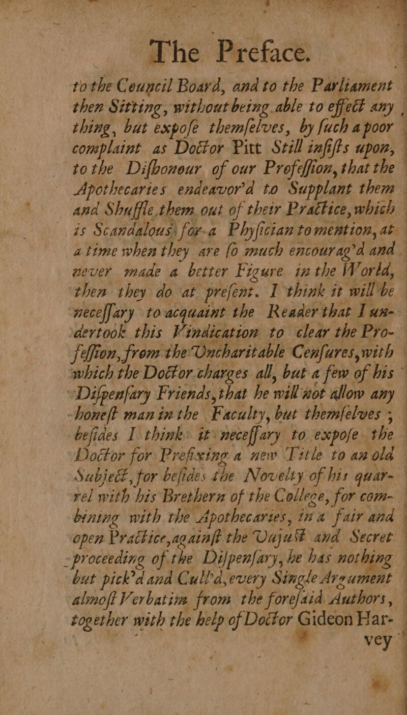 The P wefack a then Sitting, without being able to effect any thing, but expofe themfelves, by [uch a poor F, Vv BY ———— a Doctor for Prefixing a new Title to an old Subject, for befides the Novelty of his quar- ry 3 eae aint A 5 bining with the Apothecaries, ina fair and open Practice, againft the Uajust and Secret = sh roa aloft Verbatim from the forefaid Authors, together with the help of Doctor Gideon Har- Sin st et vey *; 1 { 4 ? 4 {