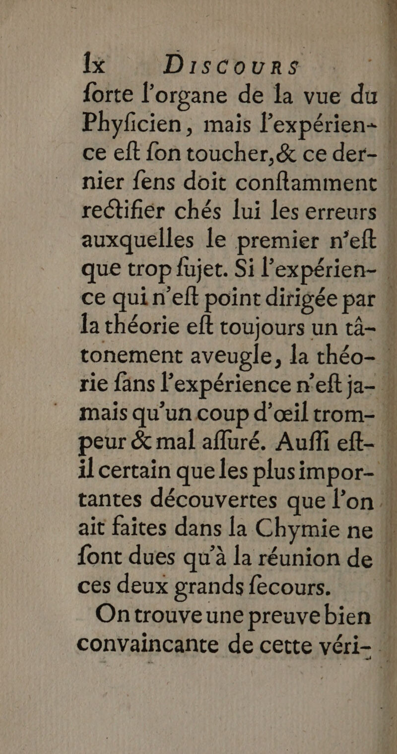 1x Discours forte l'organe de la vue du Phyficien, mais l’expérien- nier fens doit conftamment auxquelles le premier n’eft {ont dues qu'à la réunion de ces deux grands fecours. Ontrouveune preuvebien