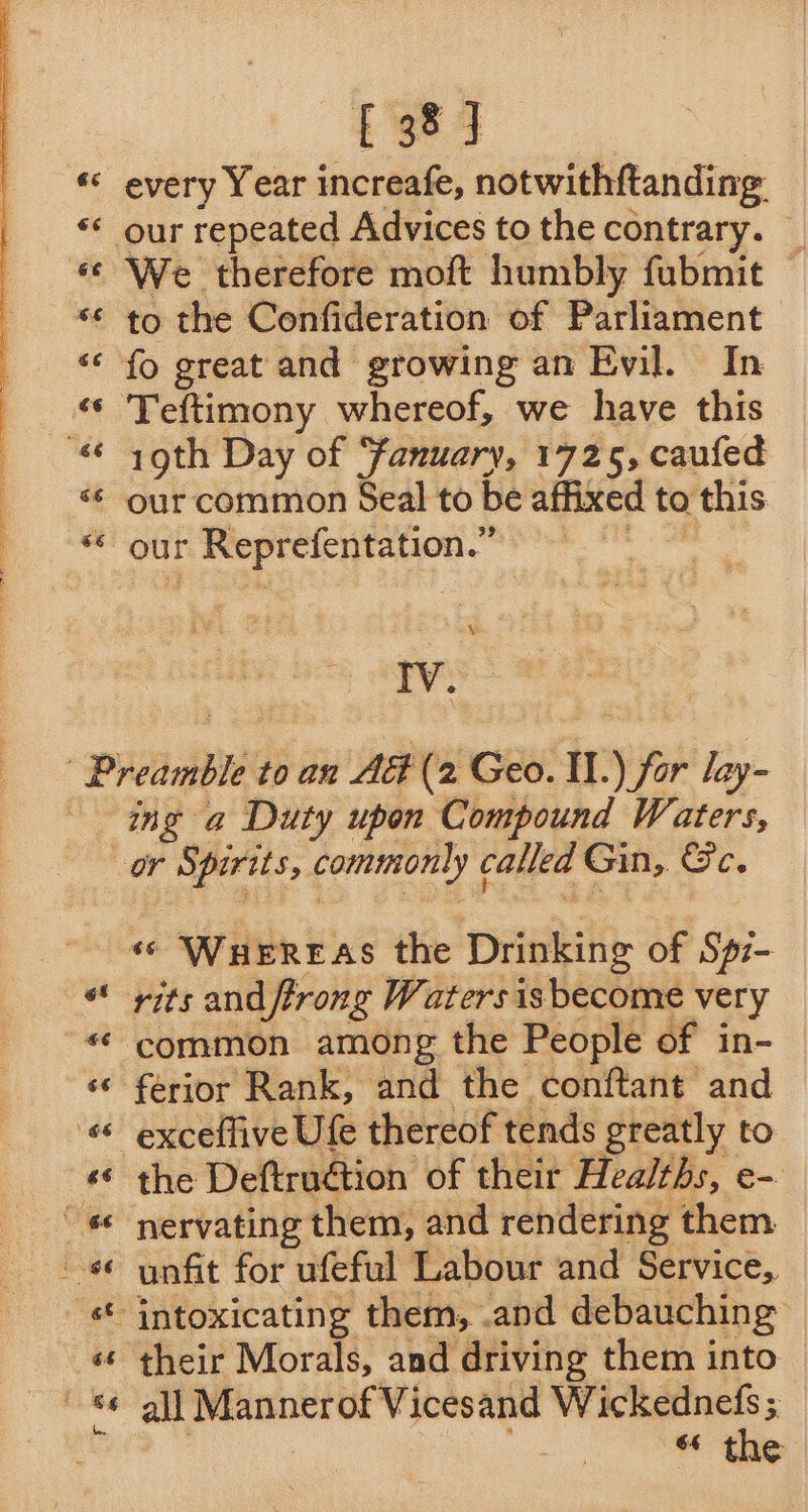 AS TE I neg ND gn me ey every Year increafe, notwithftanding. our repeated Advices to the contrary. _ We therefore moft humbly fubmit — to the Confideration of Parliament fo great and growing an Evil. In igth Day of Fanuary, 1725, caufed our common Seal to be affixed to this AE ing a Duty upon Compound Waters, or Spirits, commonly ¢ called Gin, Ge. common among the People of in- ferior Rank, and the conftant and exceflive Ufe thereof tends greatly to the Deftruétion of their Healths, e- nervating them, and rendering them unfit for ufeful Labour and Service,. their Morals, and driving them into “ the