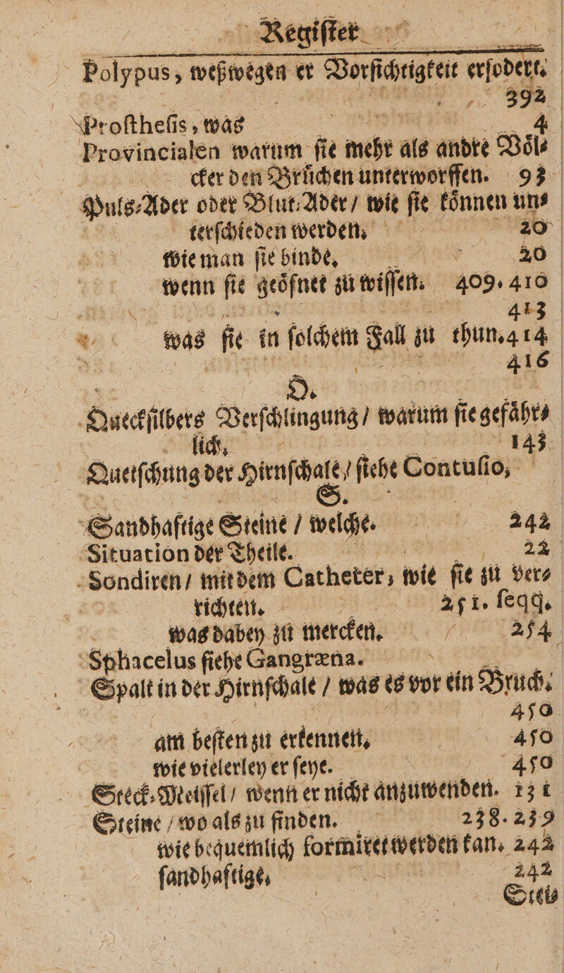 | &gt; Regiflet. a Poſypus, mehiegen er Ven acc | proſtheſi s was 4 Provincialen warum fe e weht als andte Wel | erden Brüchen unterworſſen. 93 Puls, Aber oder Blut Ader / wie fie können un⸗ terſchieden werden. 20 wie man ſie binde. AAN 20 wenn ſie 1 4 steilen ee | * was fie in aa Br su bunt | . 41 2 O. . Oueckſübere dello, warum fi ſiegefähr⸗ li 143 | Quetſchung der Hauch z, ſiehe Contufi io, Sandhaftige Steine / welche. 242 Situation der Theile. . Sondiren / mit dem Catheter; wie ſie zu ver⸗ richten. I 251. ſeqq. was dabey zu mercken. a 254 0 ö Sphacelus ſiehe Gangræna. Spalt in der Hirnſchale was es vor ein Bruch. 459 am beſten zu erkennen. 450 wie vielerley er ſeye. 450 Steck ⸗Metſſel / wenn er nicht anzuwenden. 13 · Steine wo als zu finden. 238.239 wie bequemlich formitet werden kan. 242 fandhalttes 242 Stei