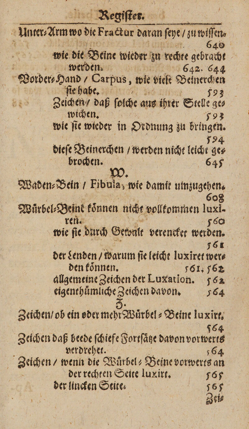 Regen B. — — 1 wer dme wo 5 Fratur dare daran ie 1 wiffen, 1 640 wie die Beine wieder zn rechte gebracht - 5 „werden 642. 644 Vorder⸗Hand / Carpus, wie viele . ſie habe. 793 Zeichen / daß ſoche aus ihrer en ges wichen. 93 wie ſie wieder in Ordnung zu Bingen 1 dieſe Beinerchen / werden nicht echt sc rochen. 645 Waden⸗ Ben Fibula, wie damit umzugehen. bel Bine koͤnnen nicht ollfommen 104. N mie fie durch Gewalt verencket 1 ; der Lenden / warum fie leicht luxiret ih / den koͤnnen. 561. 7562 allgemeine Zeichen der Luxation. 56 eigenthuͤmliche Zeichen davon. 564 Zeichen / ob ein oder mehr Würbel⸗ „Beine luxirt, 964 Zeichen daß beede ſchiefe Sorsfäne davon re | verdrehet. 564 Zeichen / wenn die Wuͤrbel⸗ Beine vorwerts an der rechten Seite luxirt. 567 der lineken Seite. 155 Zeitz