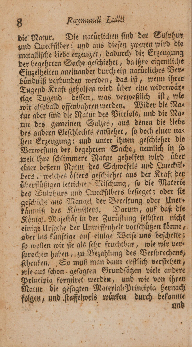 4 Raymmmdi Lal die Natur. Die natürlichen And der Sulphur und Queckſilber: und aus dieſen zweyen wird dfe metalliſche diebe erzeuget, dadurch die Erzeugung 2 Einzelheiten aneinander durch ein natürliches Ders vi rn EIER tur aber find die Natur des Vitriols, und die Na⸗ tur des gemeinen Salzes, aus denen die Liebe des andern Geſchlechts entſtehet, ſo doch einer na⸗ hen Erzeugung: und unter ihnen Sen die Verweſung der begehrten Sache, nemlich F oder ins kuͤnftige auf einige Weiſe uns beſchelte; „ | und