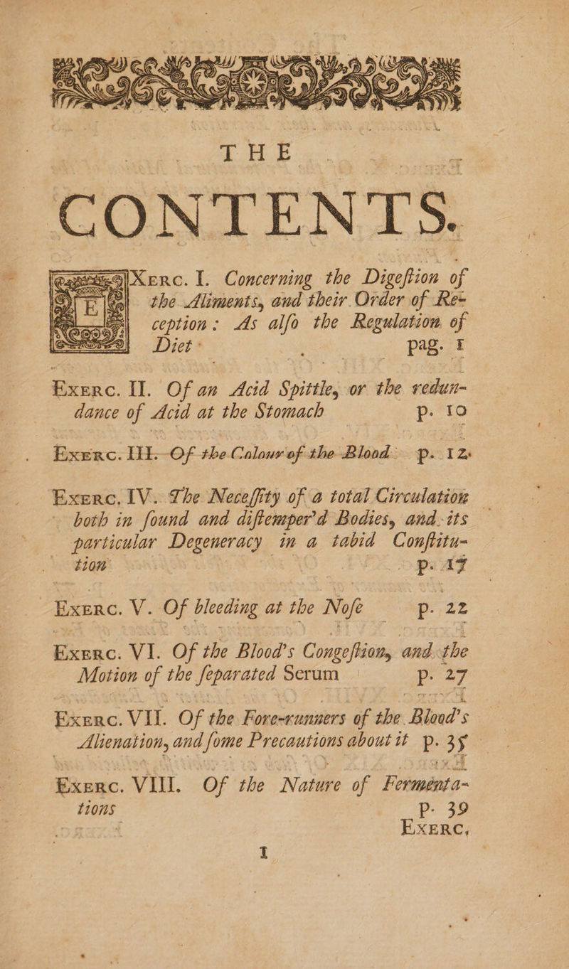 the Aliments, and their. Order of Re- ception : 4. alfo the Regulation of Diet pag. I Sig. Il. Of an Acid Spittle or the redun- dance of Acid at the Stomach p. to Exerc. I.-Of the Colour of the Blood p. 1% Exerc, LV. Lhe Necefity of a total Circulation both in found and diftemper’d Bodies, and-its — particular Degeneracy in a sabia Confiitu- tion ope ag | EXERC. V. Of bleeding at the Nof p- ar Huleac. VI. Of the Blood’s Ciopatthaen and the Motion of the fe pavated Serum Oe bors sacs, VII. Of the Fore-runners of the. Bload’s Alienation, and fome Precautions about it p. 3 y Exec. VII. Of the Nature of Fetménta- t10ns p- 39 9 ic Oaa| EXERC,