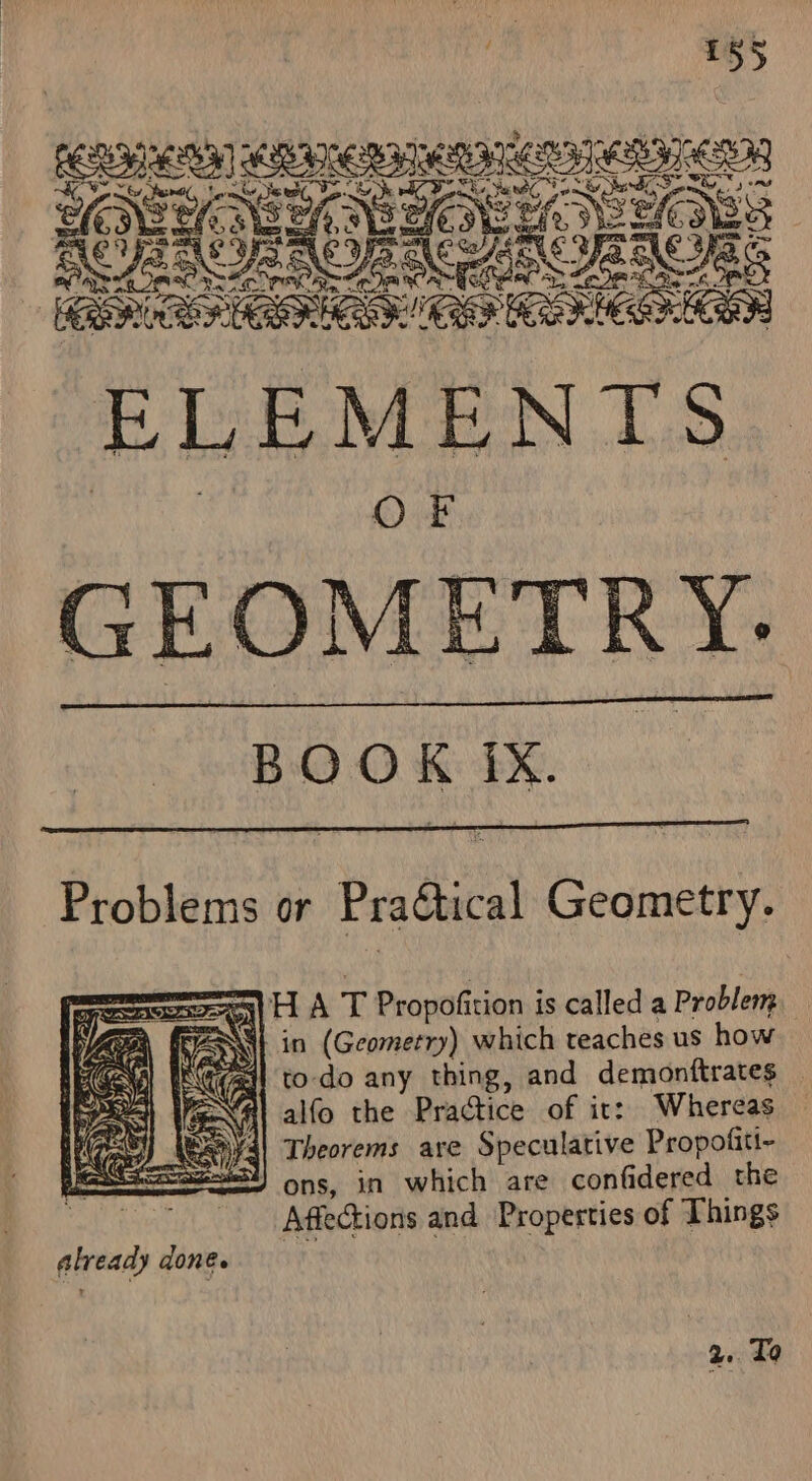 EERE RBA ERE eqnicesnenyen ORONO RIA (HOSS RO EAOE NetBIOS ‘ELEMENTS. GEOMETRY. BOOK ix. Problems or PraCtical Geometry. eae) FL A T Propofition is called a Problem Ve ie in (Geometry) which teaches us how ACAD to-do any thing, and demonftrates _ i} alfo the Practice of it: Whereas Theorems are Speculative Propofiti- ons, in which are confidered the Afiections and Properties of Things ae pa