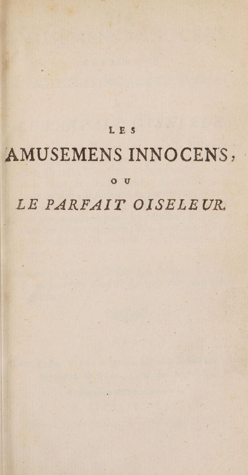 LES AMUSEMENS INNOCENS,; . LE PARFAIT OISELEUR,