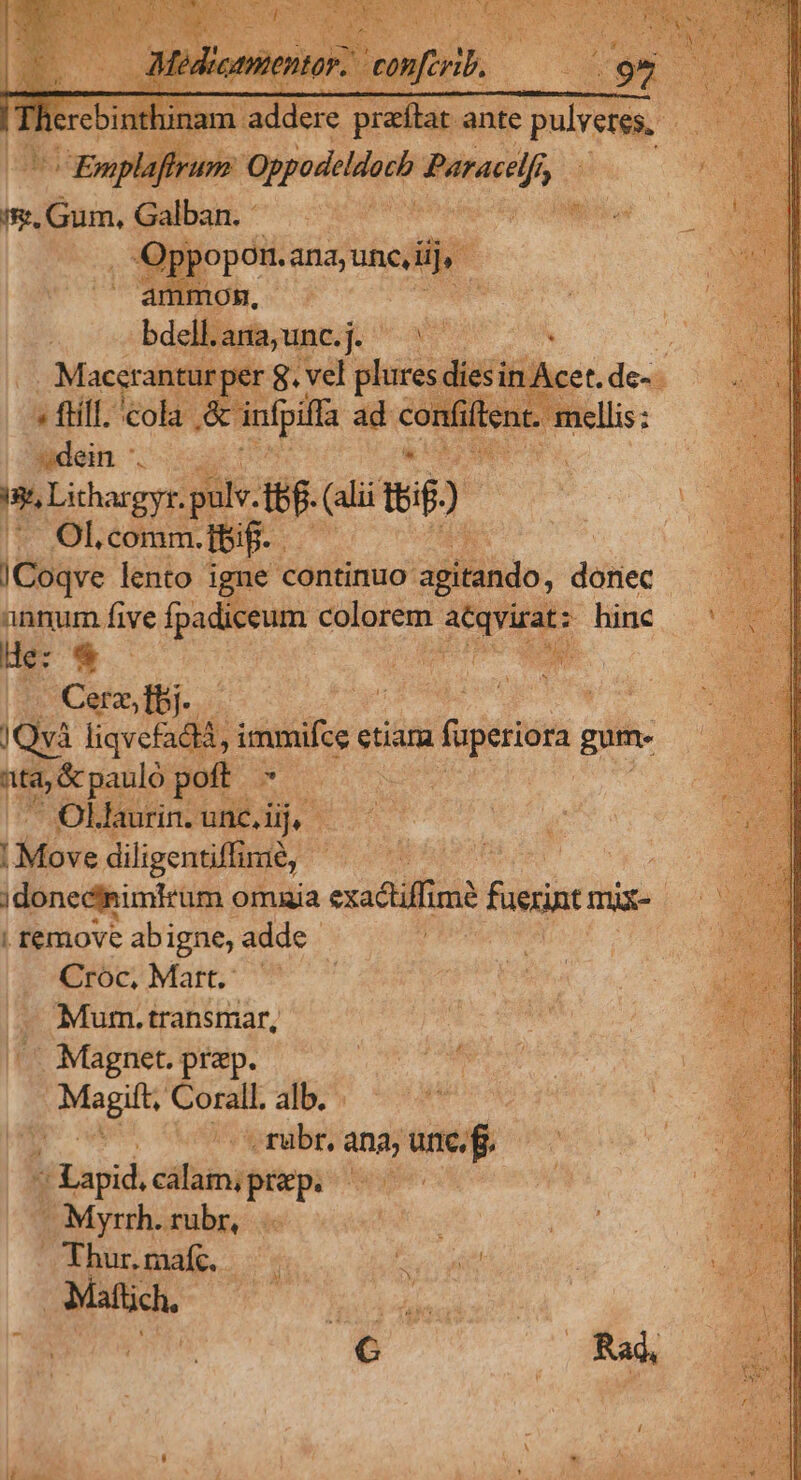 hinam e pr lar ante TT  iplafry o» Oppedeloch narii Rs k- iR. nin; Galba. - COND ur / EOS ana, une di E moH, xi du E bdell. ana; unc.j. VOR . RA Macerantur pe rg. M br nA « fill. cola. &amp;üu aüítent. | Wdein . BN | i3, Lithargyr. — d WO | 17 OL comm. [bif Y e: |Coqve lento i igne continuo afifihdo; diliec Do annum five fpadiceum colorem AM lihc, . ') Hec * — [URP ND E ; Cerz,fbj.. Sun DELL. iar Mo MES )Qvà di vnd ba etiara füperiora gum. nb panlo poft. a : Ollaurin. une, üij, |'Move diigenfinie, * idonecinimtrum omaia eradfià func mix- | | remove abigne, adde | p'ErIOc Mat T .. Mum.transmar, '' Magnet. prep. poMagiht arii alb. CLaid Prio HOME ^Myrrh. rubr, : Thur.mafc.- i fs CN B: