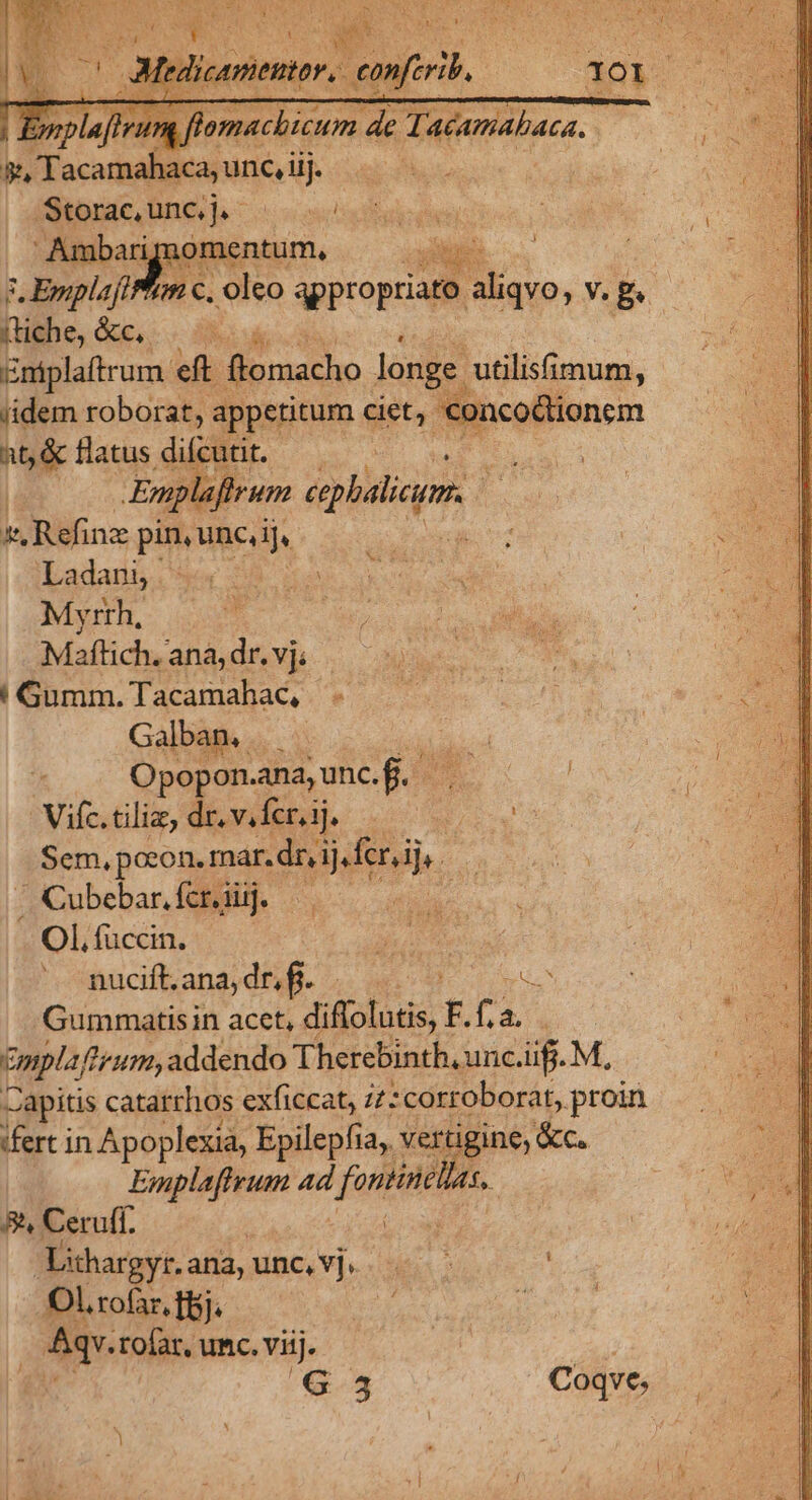 iidem roborat, appetitum ciet, coi at &amp; flatus difcutit. — dcm -Enplaffrum cepbalicgrr, L y. Refinz pin, unc,ij, d Ladani. l5 xo Myrth, r | Maflich. ana, dr. vj; ! Gumm.Tacamahac, Galban.. j. Opopon.ana, unc. B. Vifc.tilie, dr.viferaj, Sem, pocon, mar. dr, ijsfer.ij, , Cubebar.ferjgiuj. — OL, fuüccin. Emplafteum 4d Tute x 8^ Cer uff. : Dithargyr.ana, unc, vj. OL rofar, fbj. T. | Aqv.rofar, unc. viij 'G.3 Coqve,
