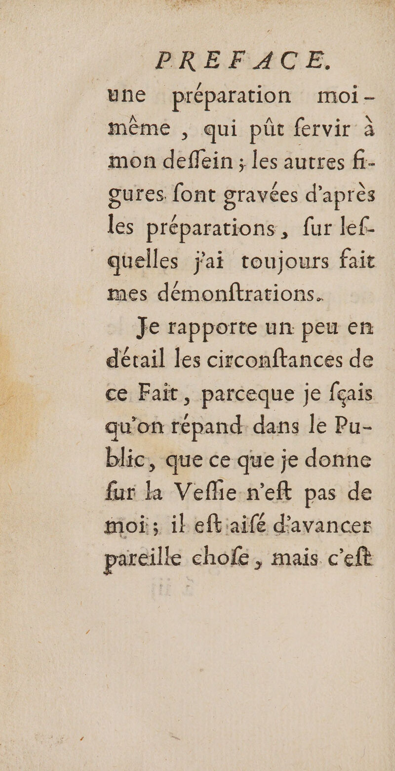 NM AN 7, Pa PRÉFACE. une préparation moi- même , qui püût fervir à mon deffein ; les autres fr- gures. font gravées d’après les préparations, fur lef- quelles j'ai toujours fait mes démonftrations. Je rapporte un peu en _ dérail les circonftances de ce Fait, parceque je f{çais qu’on répand dans le Pu- blic, que ce que je donne fur la Veflie-n’eft pas de moi; ik eftiaifé d'avancer pareille chofe, mais c’eft