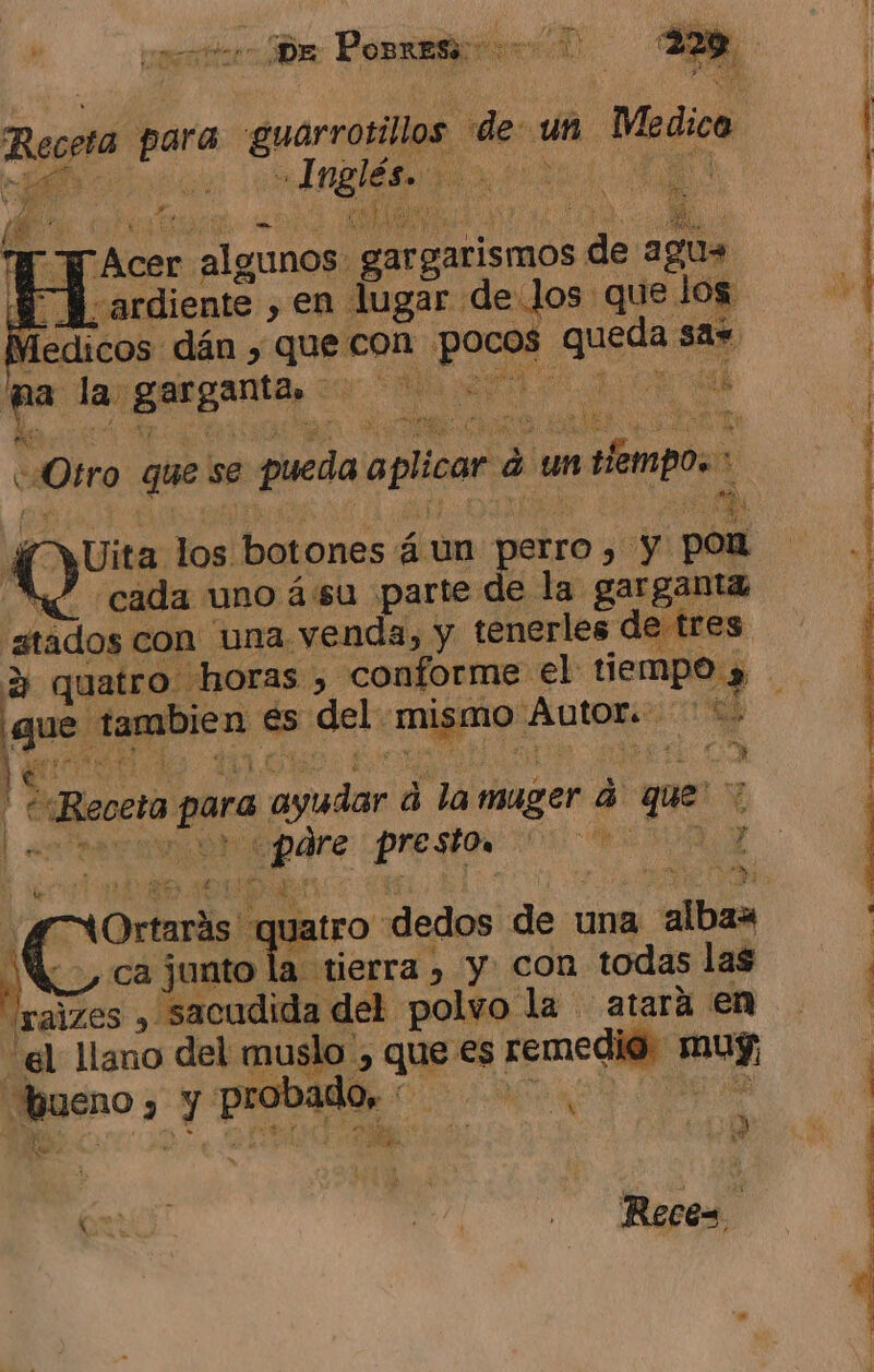 ¡Bm Posrese 0000 Bossa ps guarrorilos de: un Medico ! nneiaa pde LA pe lle el «gorgarismos de agus $ ll ardiente , en lugar. delos que los: Medicos dán , que con ber ai sa. parda la pego: n bss E tie ch plis ¿E y “Otro que se pueda aplicar d á un en tiempos x A “4, MZ cada uno ásu parte de la garganta atados con una venda, y tenerles de tres 3 quatro horas. , conforme el tiempo » gue tambe a 0 del: :mugnio: oro di 008 1 e- sd 4 $ Y rá “Beveta para 'asudar á la muger dá que 7 % $ ) Ear de A E Y «ca junto la tierra &gt;» y con todas las raizes , sacudida del polvo la atará en “el llano del muslo , que €s remedio. muf, bueno y y probado: ON MA o Ñ ue. 4 5