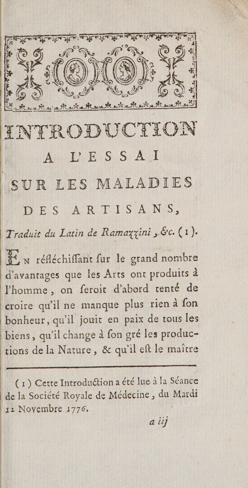 Fan PEAR $t 6)2€ RE UU A [e ce erac M APT EU al ENTRODUCT ON A HE SS AI | SUR LES MALADIES BS AR EISANS, Lek Traduit du Latin de Ramayyini ,&amp;c. (1 )- Tu réfléchiffant fur le grand nombre | d'avantages que les Arts ont produits à l|homme, on feroit d’abord tenté. de croire qu'il ne manque plus rien à fon bonheur, qu'il jouit en paix de tous les biens, qu'il change à fon gré les produc- tions dela Nature, &amp; qu'il eft le maitre PAPER US LIBERIA: RSR | (1) Cette Introduétion a été lue à la Séance | de la Société Royale de Médecine, du Mardi 12 Novembre 1776. a üj