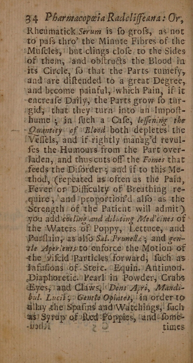 he a 34 | Béaaebapaie Racdligtans' Or, Rheummatick Serum is fo grofs, as’not. fes the-Humours-from the Part over- Fever or ‘Difficulty of Breathing | Te Strength sof the Patient will admit’ 7 ithe ‘Waters of Poppy,! Lettuce,» and Parflainy as al(oiS2l. Pranellcy and gen- gle per ier» tolenforce) the Motiow of 4nfurlions cof. Stete. : “Equin. Antimod. Diaphoretic.i Pearl ‘in Powder, ‘Crabs Byes;i and Claws;!' Dens Ap pre, Maadi- bul. Lucit 32 Geurlé Opiates; ‘in orderto -Uothsi times: