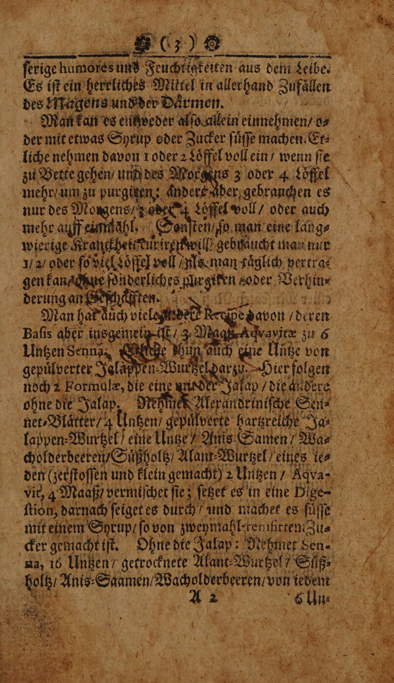 der mit etwas Syrup oder Zucker ſůſſe machen. En zu Bette gehen / un des are e 3 oder 4. Löffel N 1 A \) *, it ae ens anders Ader gebrauchen es oens, Ted 4 Loffel voll / oder auch ' ps poe der | eil fo. m an eine längs ee N wierige Kran hett nl) gebucht man nur RR ae nur des M Untzen Senna, | Be | gepuͤlverter Jalappen-2 en Wurzel d i 7 1 bie eine‘ NOEL N ee ae N fepantdrin faye Sa 0% ulverte hartzreiche Ja. den (zerſtoſſen und klein gemacht) 2 Untzen / Was! ee Vit, Maaß permit} ſchet ſie; ſetzet es in eine Dige- A RN, darnach Fir es durch / und miächer es fülle Ua 95 Oh hne die Jalap: Mehmet „ 3 oy lant⸗Wurtzel/ E „ 6% Anis: wee ee von tebent Be A2 1 6 Ui — F &gt; . t Me *, P 4) hak s 2 9 7 | a As FA : él Nr F N * . Lys rat Do AES . . Nun eee Ta * N W ae N Ws f to * * U. % sa of \ ce y