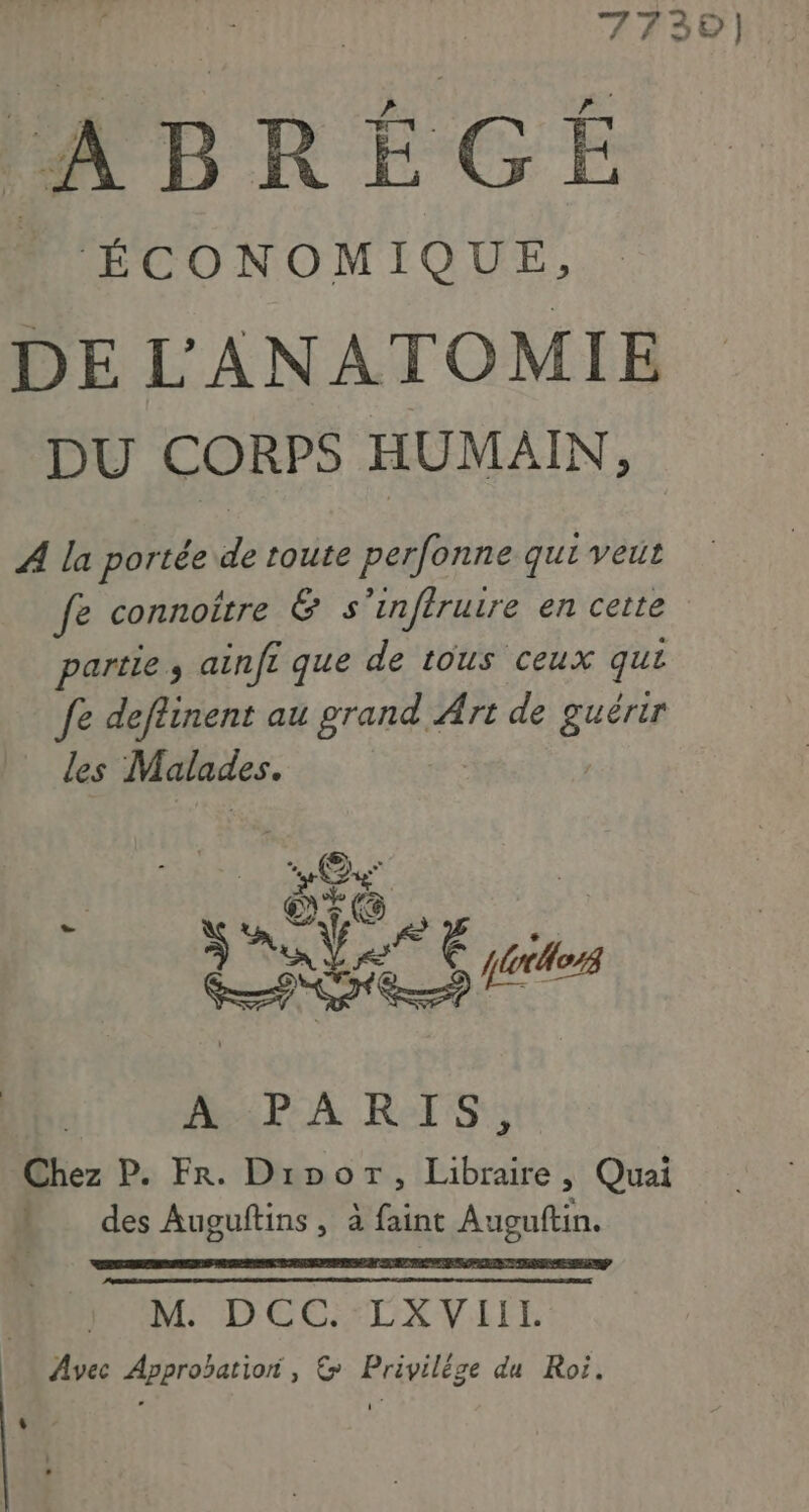 * ÉCONOMIQUE, DE L'ANATOMIE DU CORPS HUMAIN, A la portée de toute perfonne qui veut fe connoître & s inféruire en cette partie, ainfi que de tous ceux qui fe deflinent au BTE Art de “hé _ des Malades. S ere . CRE (Ce nr. State UT its À PARIS, Chez P. Fr. Dipor, Libraire, Quai % des Auguftins, à faint Augutin. | MADECErLIXVEFE Avec Approbation, & Privilése du Roi. ‘ / L LA |
