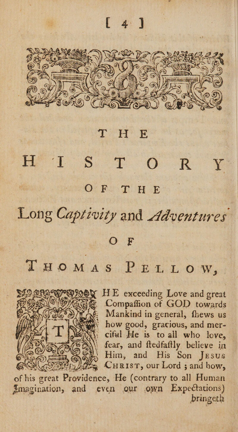 Tuomas PEL, OW; HE exceeding Love and great z Compaffion of GOD towards he sé: Mankind in general, fhews us ay how good, gracious, and mer- X\: ciful He is to all who love, tA\\\ fear, and ftedfaftly believe in 2G¥\ Him, and His Son Jesus , CuRisT, our Lord ; and how, of his eat Previdence, He (contrary to all Human Emagination, and even our own Expectations) ine bringeth