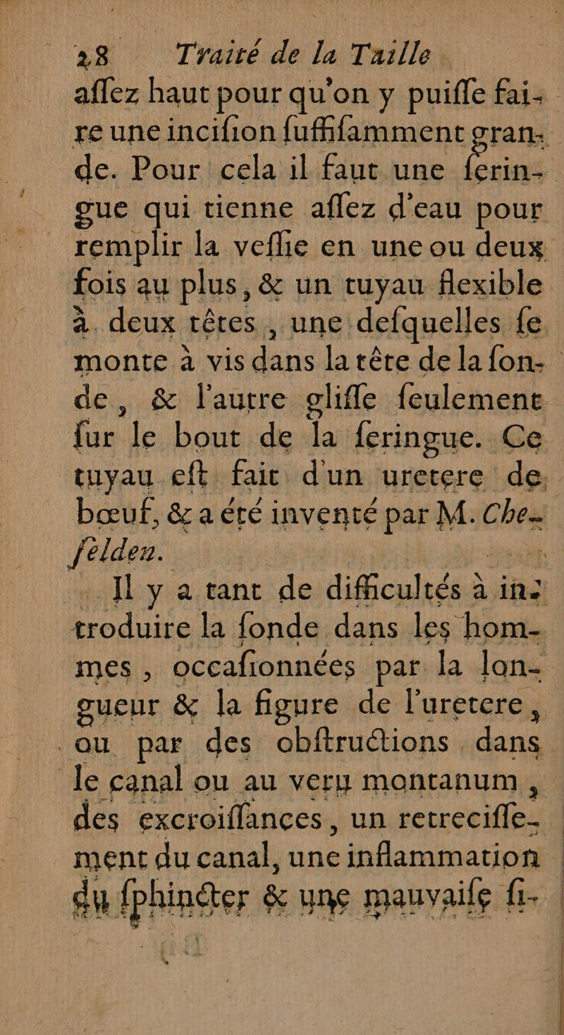 de. Pour cela il faut une gue qui tienne aflez d'eau pour fois au plus, &amp; un tuyau flexible de, &amp; l'autre oglifle feulement Eu le bout de la feringue. Ce felden. gueur &amp; la figure de l’uretere, le canal OU Au Ver Mmontanum , des excroiffances, un retrecifle_ | |