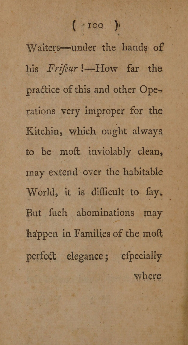 (+Yoo je Waiters—under the hands of — his Frifeur'!—How far the practice of this and ane Ope- rations very imiproper for the Kitchin, which ought always to be moft inviolably clean, may extend over the habitable World, it is difficult to faye But fatty abominations may happen in Families gi the moft pertect ei: efpecially where