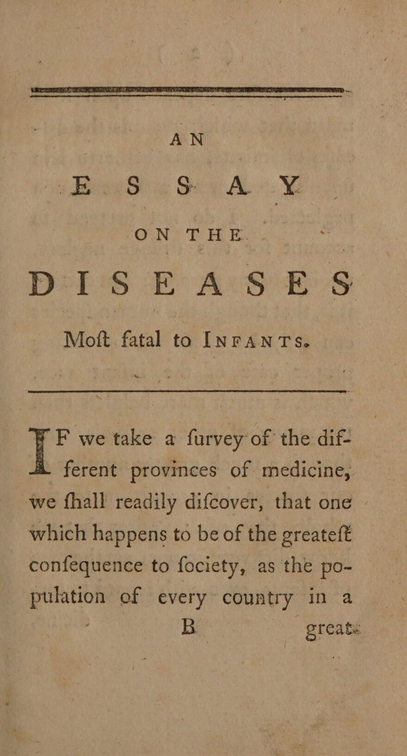 AN iB S GS A x ON THE. Dp I S [ ASE S Moft fatal to In FAN TS. ms F we take a furvey of the dif- - ferent provinces of medicine, we fhall readily difcover, that one which happens to be of the greateft confequence to fociety, as the po- pulation ef every country in a Bo greaté