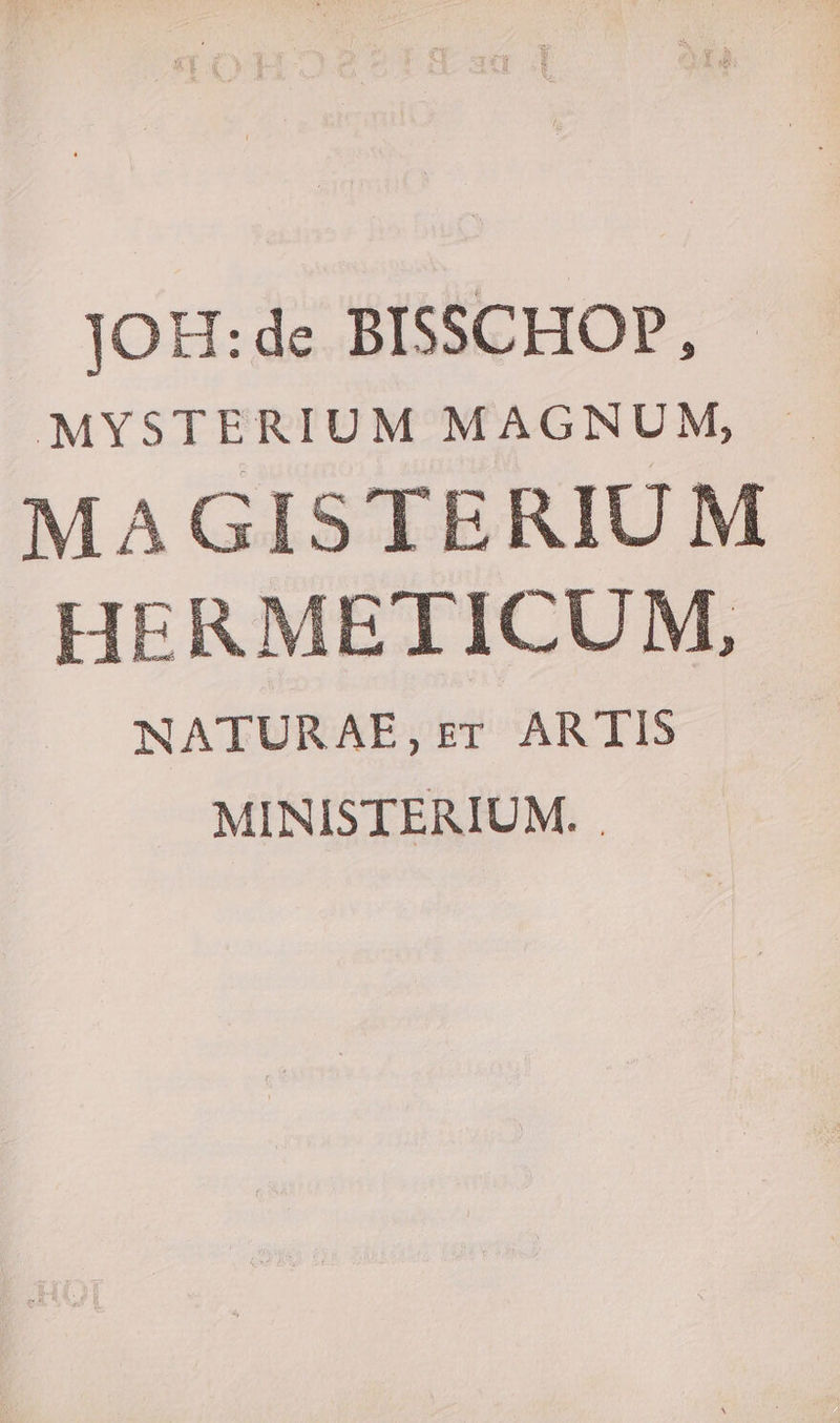 JOH:de BISSCHOP, MYSTERIUM MAGNUM, Uu MAGISTERIUM HERMETICUM, NATURAE, zr ARTIS MINISTERIUM. .
