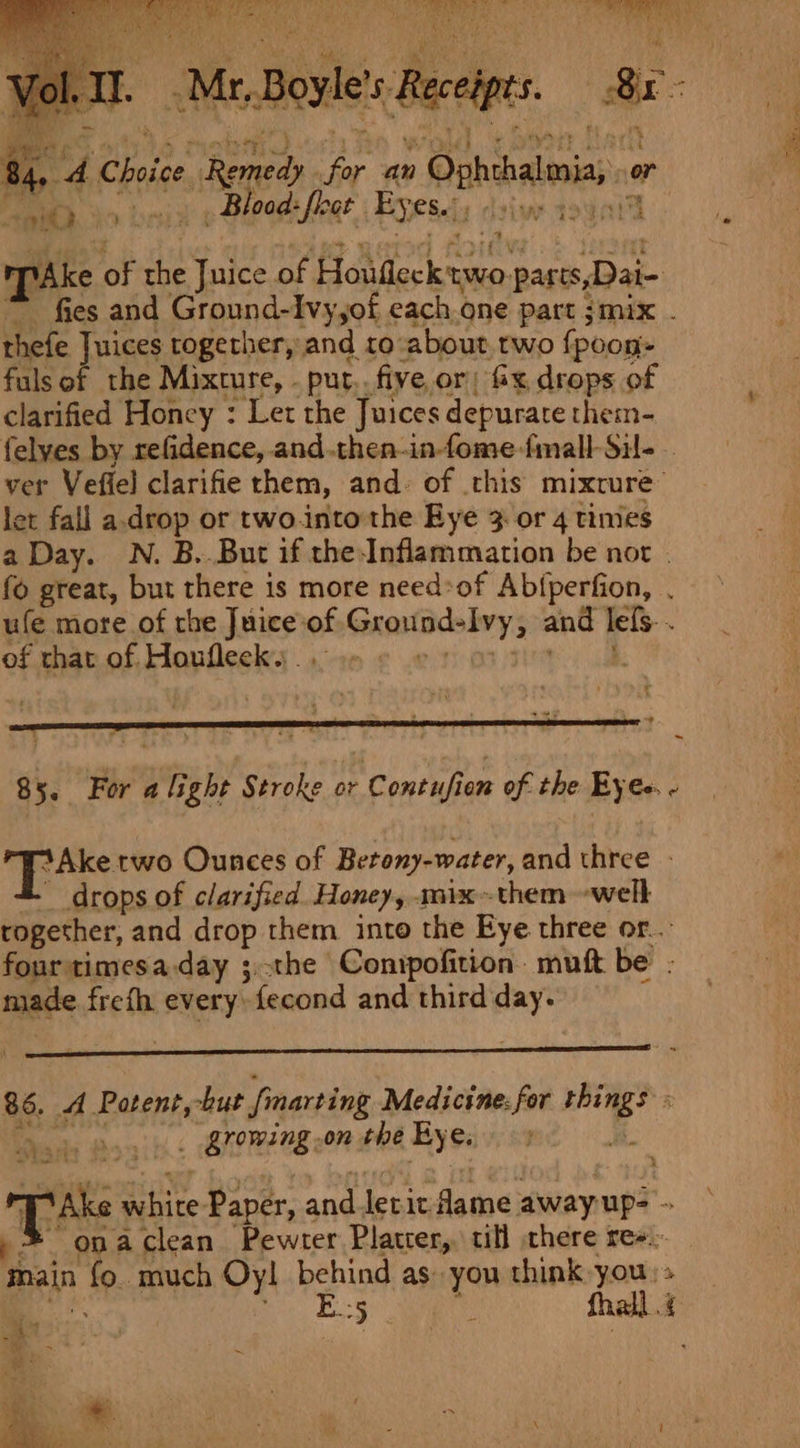 é si). i 3 Blood: feat Eyes./ ine goGai4 thefe Juices together, and to about. two {poon- fuls of the Mixture, - put... five or) fx drops of clarified Honey : Ler the Juices depurate them- felyes by refidence, and.then-in-fome fimall-Sil- let fall a.drop or two.into'the Eye 3 or 4 times of that of Honfleck. . Pa . = drops of clarified. Honey, mix~them welt made freth every: {econd and third day. _ growing on the By &amp;