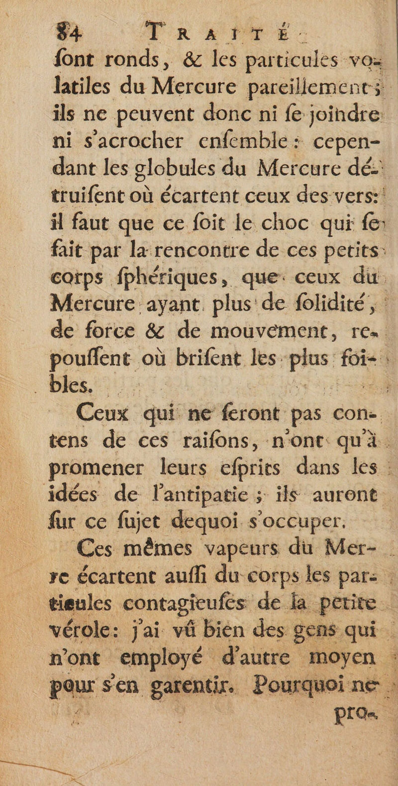 $4 MR L'PTDE ils ne peuvent donc ni {e joindre: ni s'acrocher enfemble: cepen- dant les globules du Mercure dé: truifent où écartent ceux des-vers:! il faut que ce foit le choc qui fe: bles. : fur ce fujet dequoi s'occuper. n’ont employé d'autre moyen TM OL re sd