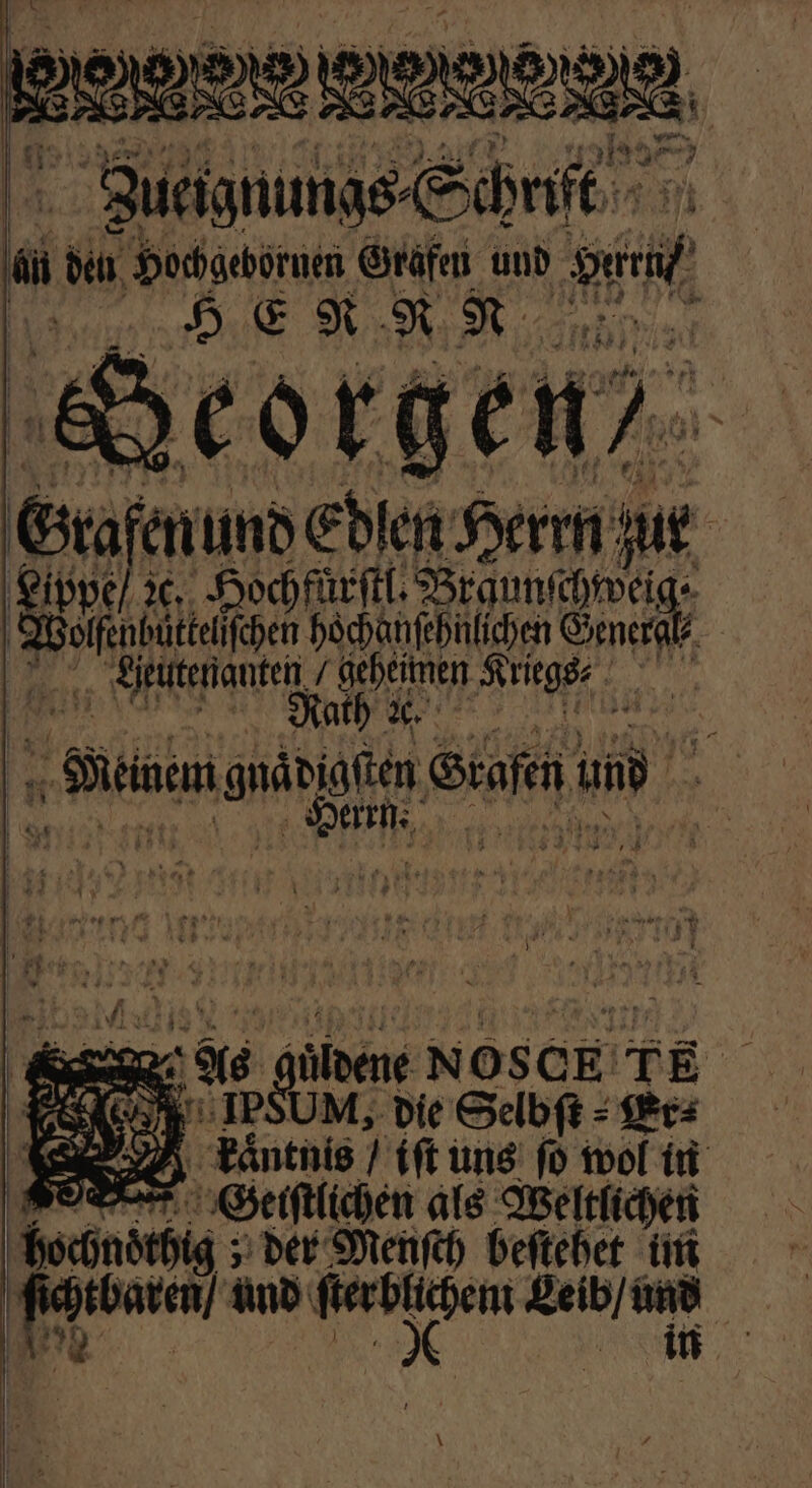 weten ZJueignungs⸗ Schrift 055 an den Hochgebornen Grafen und a * Ph € u N N. * 0 2 x © t * PER Re 6 7 u 4 1 N j f = al Posi N 4 = 2 e 2 * Ga 1250 und each Herm zur Lippe / ꝛc. Hochfuͤrſtl. e e hoͤchanſehnlichen Generg ed / 1 1 hs wee Grafen n 5 is b NosckE TE Ka IPSUM, die Selbſt⸗Er⸗ 8 kaͤntnis / iſt uns fd wol in Geistlichen als Weltlichen bochnoͤthig; der Menſch beſtehet im n und ah ing Leib / 915