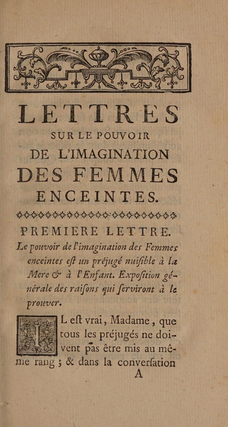 LETTRES SUR LE POUVOIR DE L’'IMAGINATION DES FEMMES ENCEINTES. Se LEE RÉEL EE Le LD Le CL PREMIERE LETTRE. Le pouvoir de l'imagination des Femmes enceintes 4 un préjugé nuifible à La Mere @ à PEnfant. Expofition 4 nérale des raifons qui ferviront à le prouver.