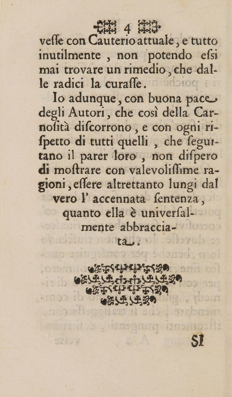 vefle con cr A attuale; e tutto inutilmente , non potendo efsi mai trovare ul rimedio , che dal- le radici la curafle. FOX Io adunque, con buona pace degli Autori, che così della Car- nofità difcortonbs e con Ogni rI- fpetto di tutti quelli , | che fegut- tano il parer loro, non difpero di moftrare con vulevoliffame ra- gioni; effere altrettanto lungi dal vero l’ accennata. fentenza, quanto ella è univerfal-. mente abbraccia- tà? erro ci MESE lag ESA @ETITI FILO Sì