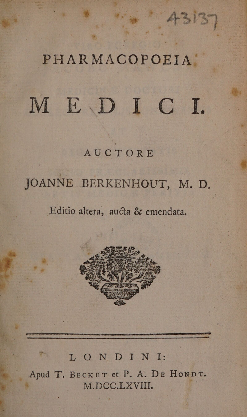 Wen Ree pr vt Motor Tu DE H y et : $ * * 4 PHARMACOPOEIA. EUMLDIGEL AU C.rTOR'E Editio altera, aucta &amp; emendata. ES IBOOUCONTD: LONUE: . Apud T. Beck T et P. A. Dz Howpr. E M.DCC.LXVIII. ; NEC EE OUEST