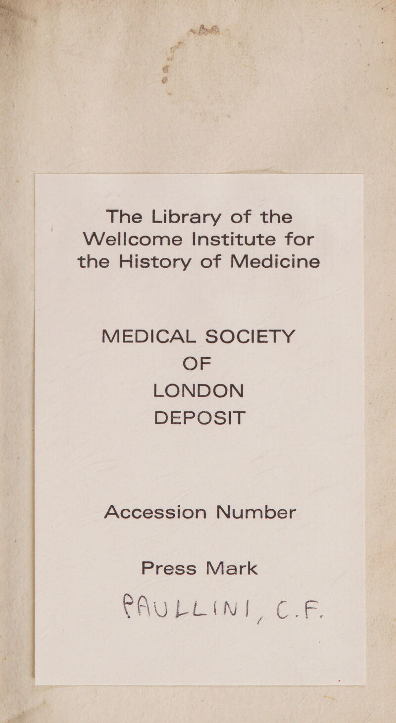 E à 9^. The Library of the Wellcome Institute for the History of Medicine MEDICAL SOCIETY OF LONDON DEPOSIT Accession Number Press Mark UOLLON. CF.