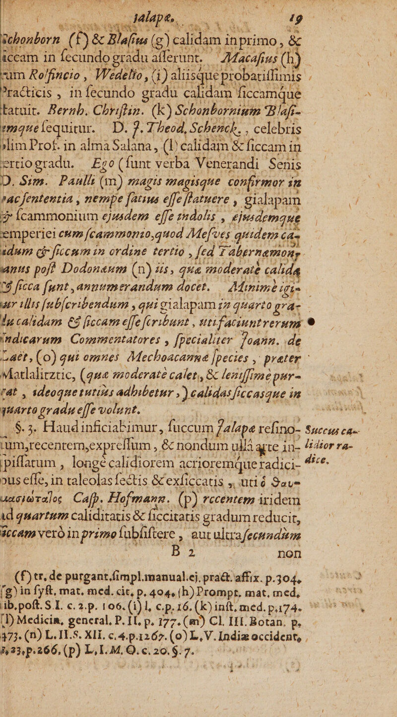 scbonborn ( f) &amp; Bla[ius (c) calidam inprimo , &amp; (f)tr. de purgant.fimpl.manual.ej. pra£t. affix. p.304. [g) in fyft, mat, med. cit, p. 404, (h) Prompt, mat, med, |I) Medicin, general. P. IL p. 177. (m) Cl. HI. Botan. p. A233, p.26 6, (p) L, I.M. Q. €. 29. $. 7* dd cd e Ed E jas UM Vies RAS ab ME WS ST n LI : Z / jh ua A P jm y : :  i ; | j »3 V iso «ik ET Miapts, Ems xs | L4 ^