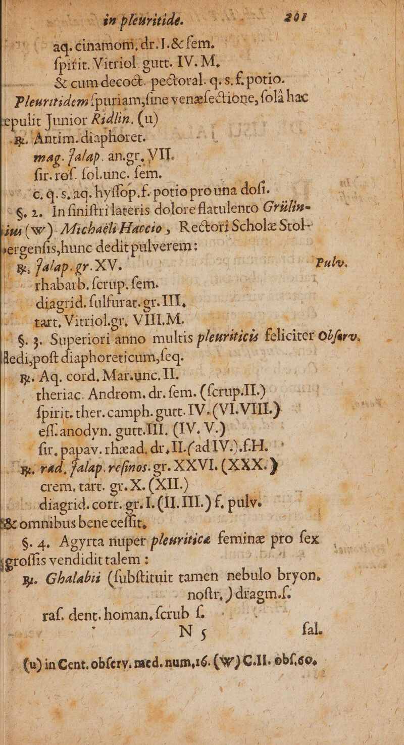 lm Arcum decoób. - pectoral. q: 5. £ potio- epulit Junior Ridlin. (u) &amp;. Antim.diaphoret. | mag. falap. an.ge. VM. E rof. Íol.unc. Men. yi H | m. €. q.s. aq. hyffop.£. potio prouna Cm | Ens lus. ». Infiniftrilatetis dolore flatulento Crülin- EU iui (se) Micbatli Haccio , Re&amp;tori Schole d 3 ; jer genfis hunc dedit disi d t ^ Ig. flap. gr. XV. us | uf E -ghabarb.ferup.fem. — — | | -— diagrid. falfarat.er. Ut, L^ | — gar Vitriol. gr VHLM. cdi ledi po diaphoreticum,feq. Hi ad Aq. cord, Mar.unc. H. . theriac. Androm. dr. fem. (fcrup. XL) diris ther. camph. gutt IV. (VI. HL) - . eff. anodyn. gute. HI. (IV. V-) X fir, papav. rhaead, dr, IL ( adIVj.£H. lt ved, nA ve[inos. E eR a (XXX. ) crem, tart. gr. X. | ^; diagrid. cort. gr. T. m fn. )f pulv.  22 bene ceffit, ^ igroffis v erdudit talem : Ü die noftr, ) dragm.[. LE: dent. homan, fcrub f. i * j : E