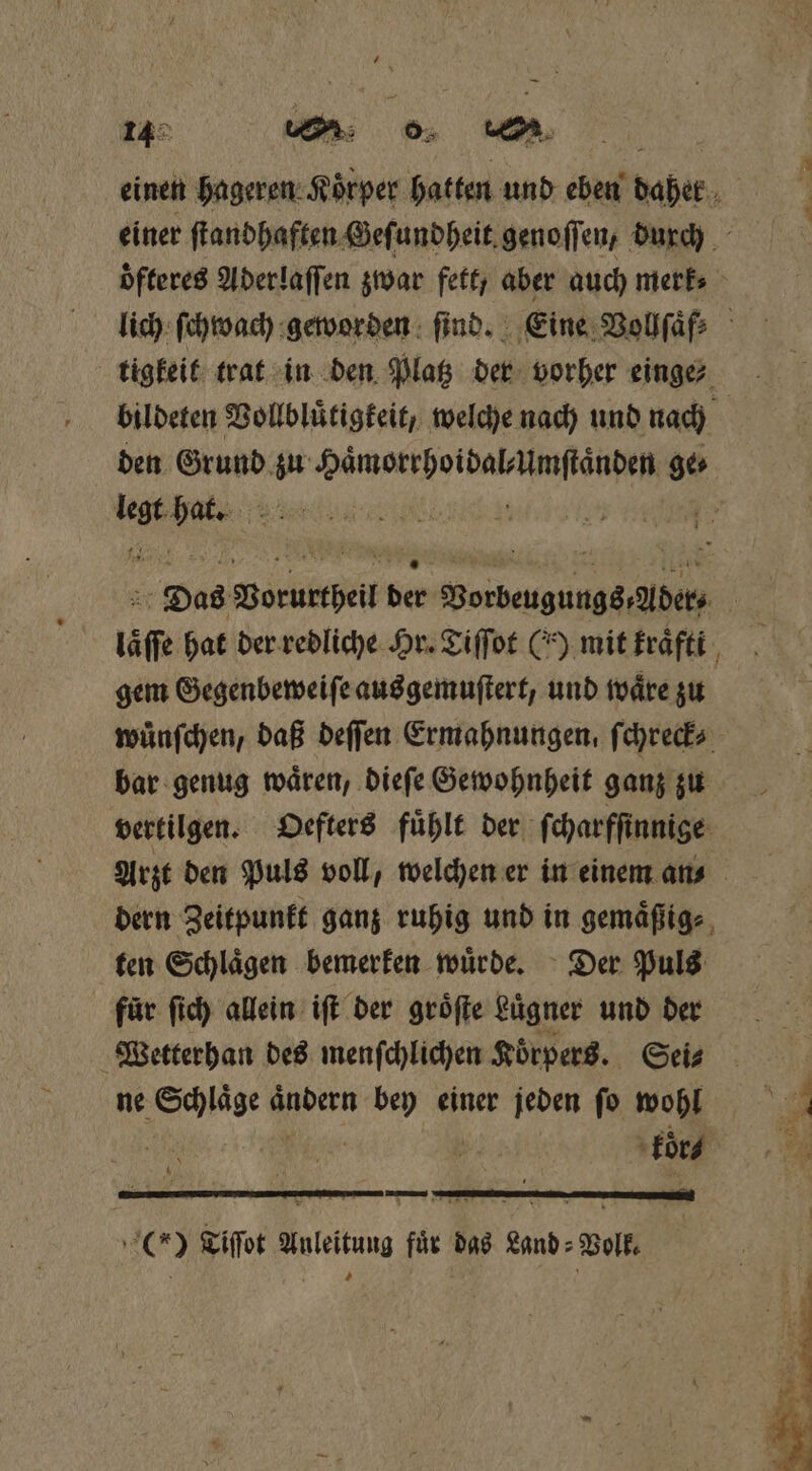 den Grund 5 eee 15 Bi ae | gem Gegenbeweiſe aus gemuſtert, und waͤre zu ten Schlaͤgen bemerken wuͤrde. Der Puls für ſich allein iſt der groͤſte Lügner und der Wetterhan des menfchlichen Körpers. Sei⸗ koͤr⸗ 5 ars (*) Tiffot Anleitung für das Land: Volk,