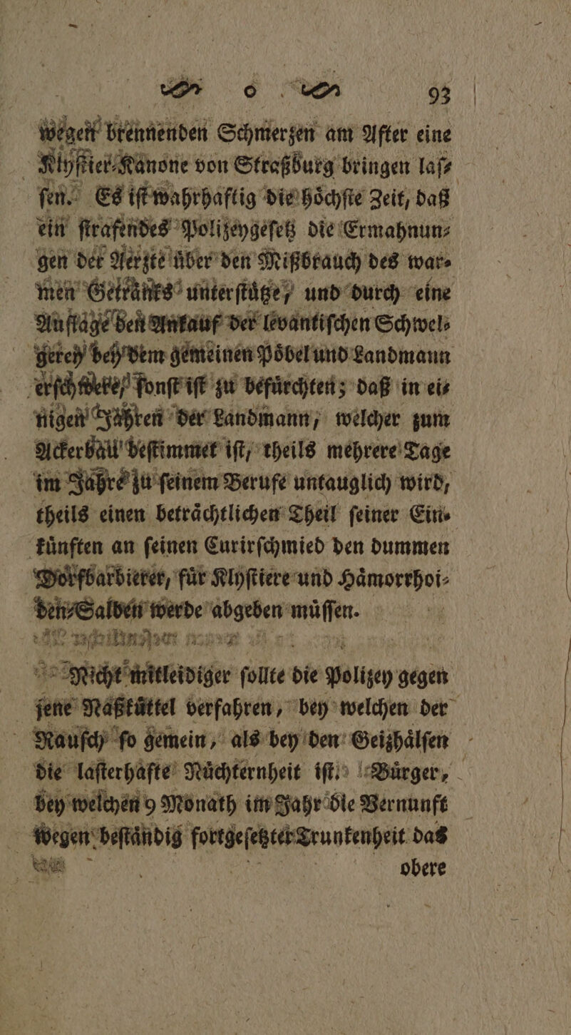 Gre derselben Schnzerßen am After eine \ Riyfieis Kanone von Straßburg bringen laß ſen. Es iſt wahrhaftig die hoͤchſte Zeit, daß ein ſtraftndes Polizeygeſetz die Ermahnun⸗ gen det Aerzte über den Mißbrauch des war⸗ men Gettaͤnks unter ſtuͤtze / und durch eine Auflage den Ankauf der levantiſchen Schwel⸗ | geren deh dem gemeinen Poͤbel und Landmann erſchtdeke / fonſt iſt zu befuͤrchten; daß in ei⸗ nigen Jühren der Landmann, welcher zum Ackerbau beſkimmer iſt / theils mehrere Tage im Jaßre zu feinem Berufe untauglich wird, theils einen beträchtlichen Theil feiner Eine kuͤnften an ſeinen Curirſchmied den dummen Dorfbarbierer, fuͤr Klyſtiere und Haͤmorrhoi⸗ den⸗Salben werde e wa: | 3 80 n 1 7 u 1 * * E it we Naßtattl babe bey welchen der bey welchen 9 Monath im Jahr die Vernunft &amp; wegen. beſtaͤndig eee das u... obere