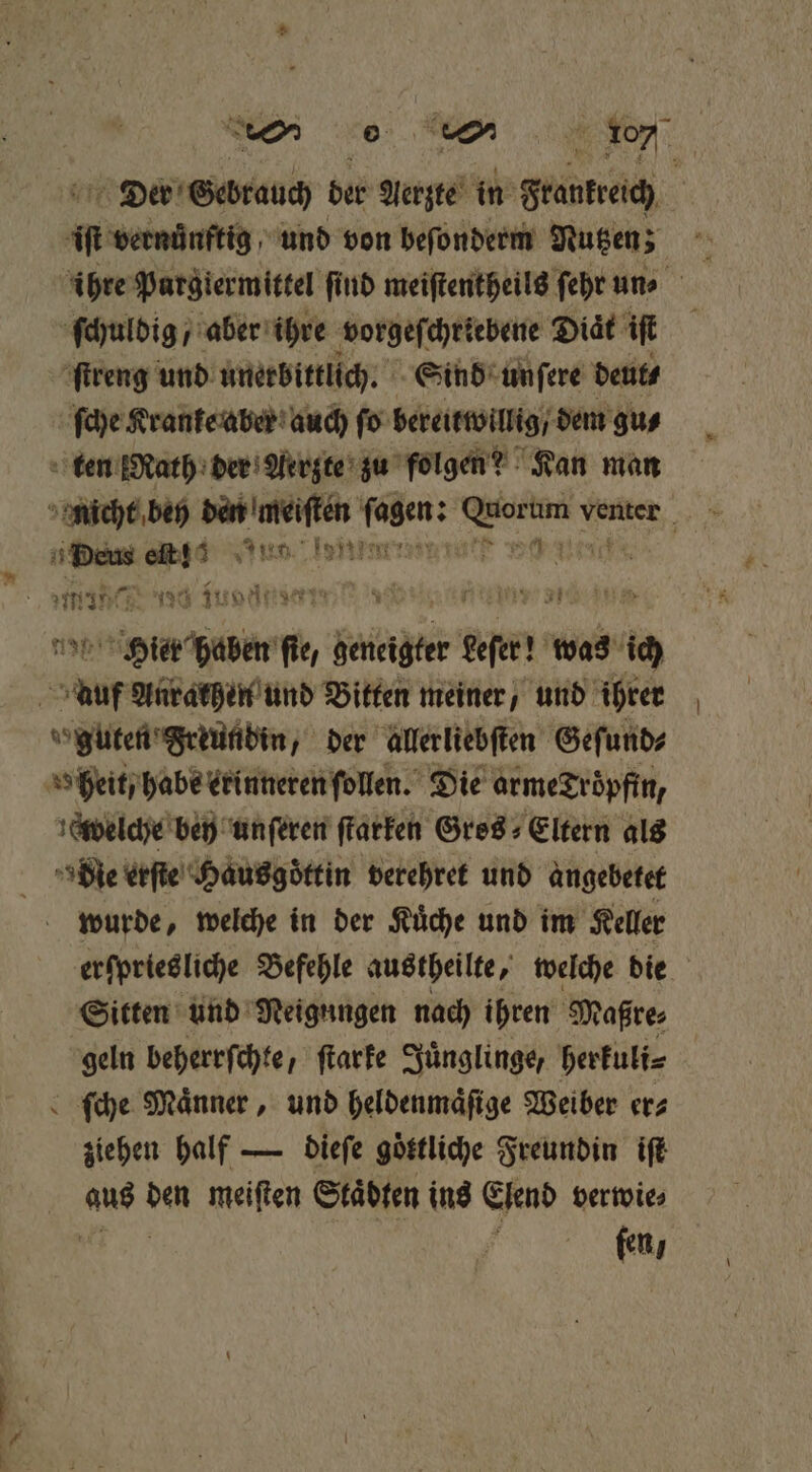 iſt vernuͤnftig und von beſonderm Nutzen; ihre Purgiermittel find meiſtentheils ſehr un. ſchuldig / aber ihre vorgeſchriebene Diaͤt if ſtreng und unerbittlich. Sind unſere deut⸗ ſche Kranke aber auch ſo bereitwillig / dem gu⸗ ten Rath der Aerzte zu folgen? Kan man 9 nicht bey eee Weh N Venter N rien. ken: t e fie, geneigter et was ich 8 Me Anraten und Bitten meiner, und ihrer 150 guten Frkundin der allerliebſten Geſund⸗ heit habe erinneren ſollen. Die armeZröpfin, welche bey unſeren ſtarken Gros⸗Eltern als die erſte Haus goͤttin verehret und angebetet wurde, welche in der Kuͤche und im Keller erſpriesliche Befehle austheilte, welche die Sitten und Neigungen nach ihren Maßre⸗ geln beherrſchte, ſtarke Juͤnglinge/ herkuli⸗ ſche Maͤnner, und heldenmaͤſige Weiber er⸗ ziehen half — dieſe göstliche Freundin iſt aa den meiſten Städten ins Elend verwie⸗ fen,