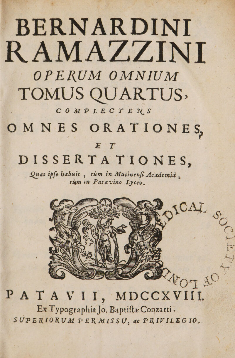 BERNARDINI- RAMAZZINI OPERUM OMNIUM TOMUS QUAR TUS. COMPLECTENS OMNES ORATIONES, É£ E PATAVII,MDCCXVHA Ex l'ypographia Jo. Baptifte Conzatti . SUPERIORUM PER MISSU, « PRIVILEGIO,